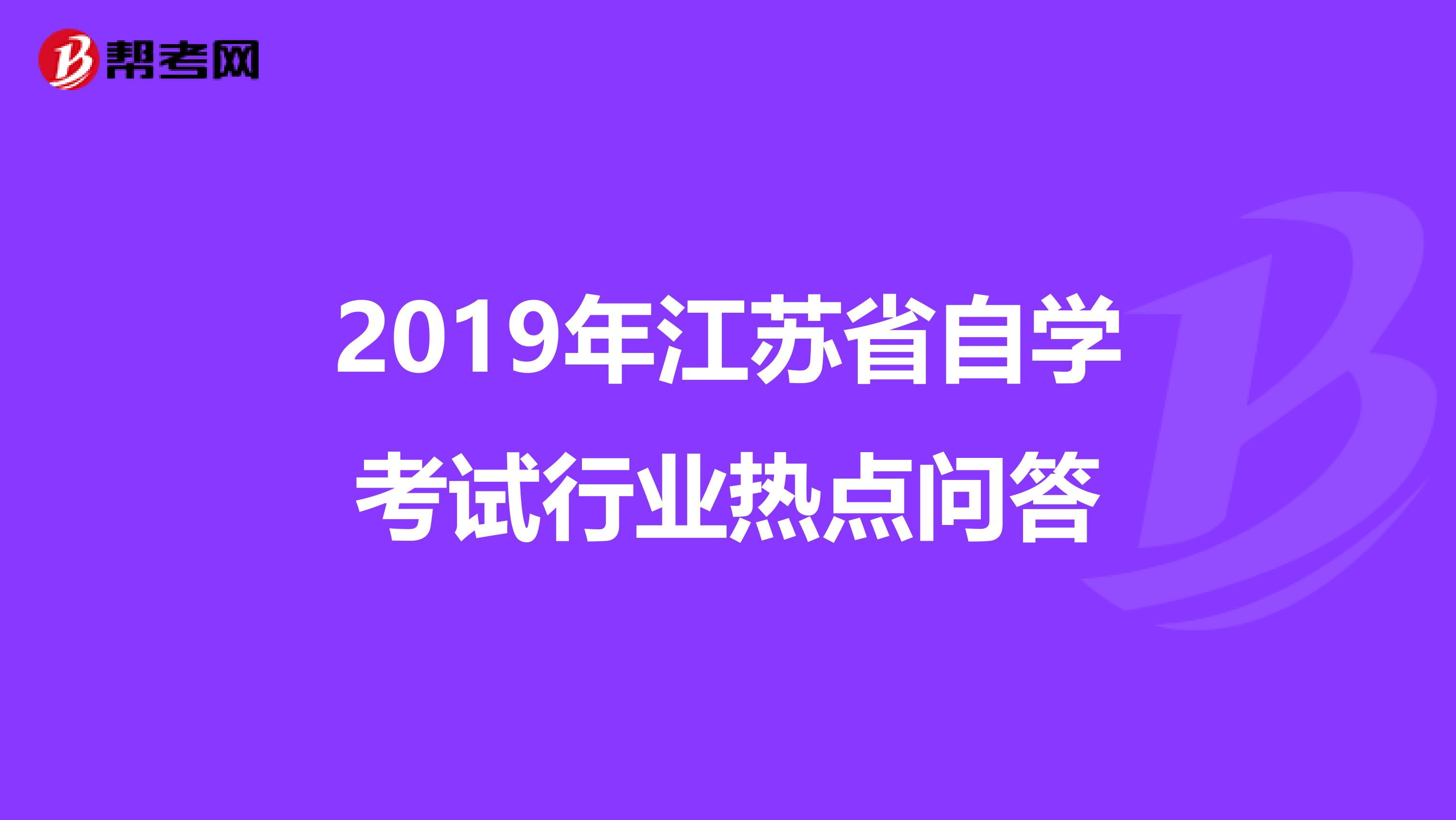 2019年江苏省自学考试行业热点问答