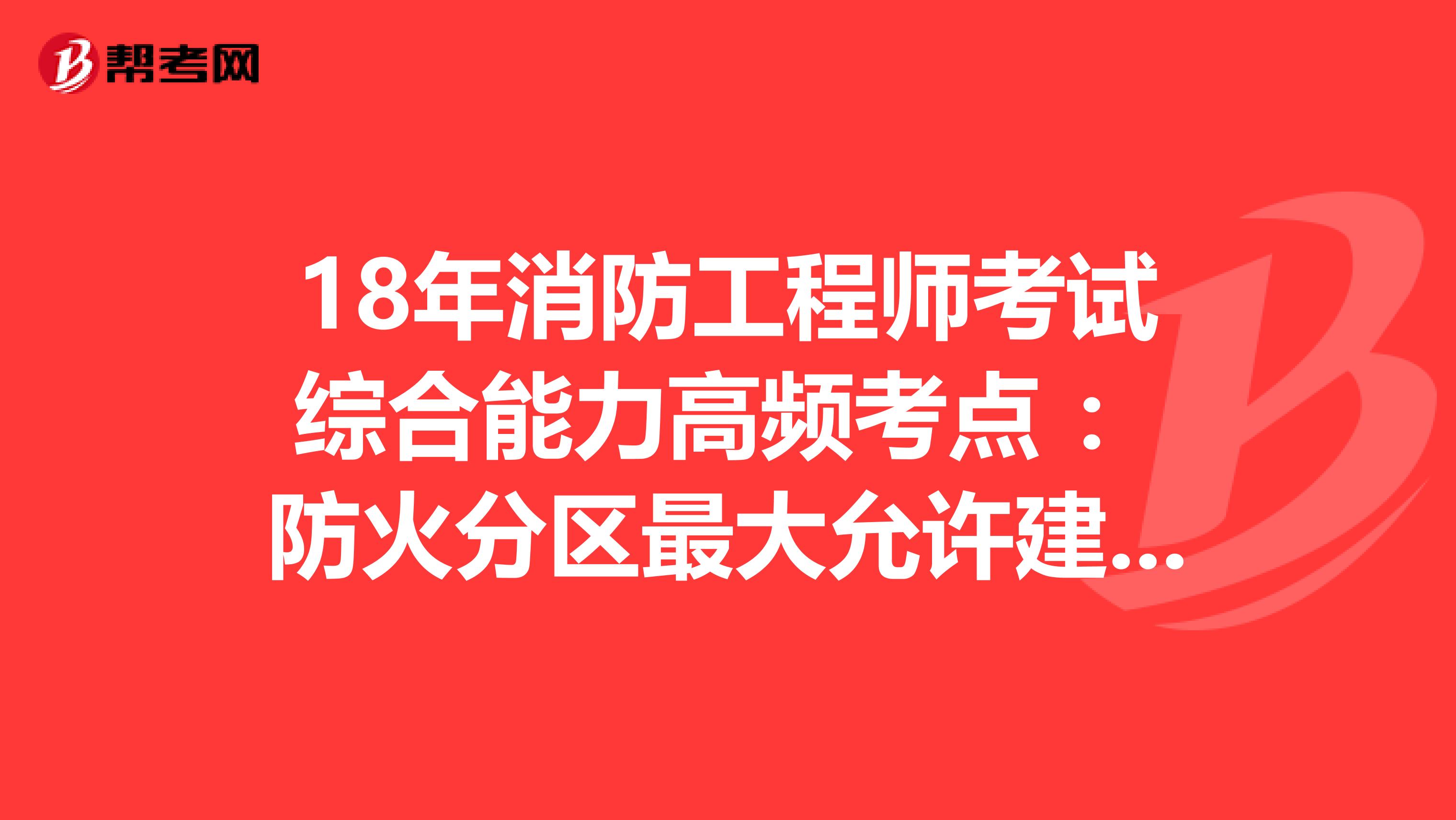 18年消防工程师考试综合能力高频考点 ：防火分区最大允许建筑面积 