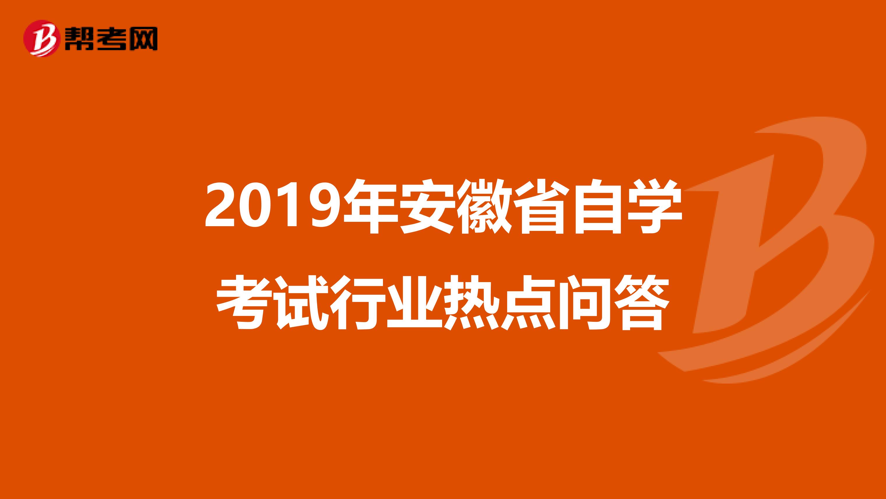 2019年安徽省自学考试行业热点问答