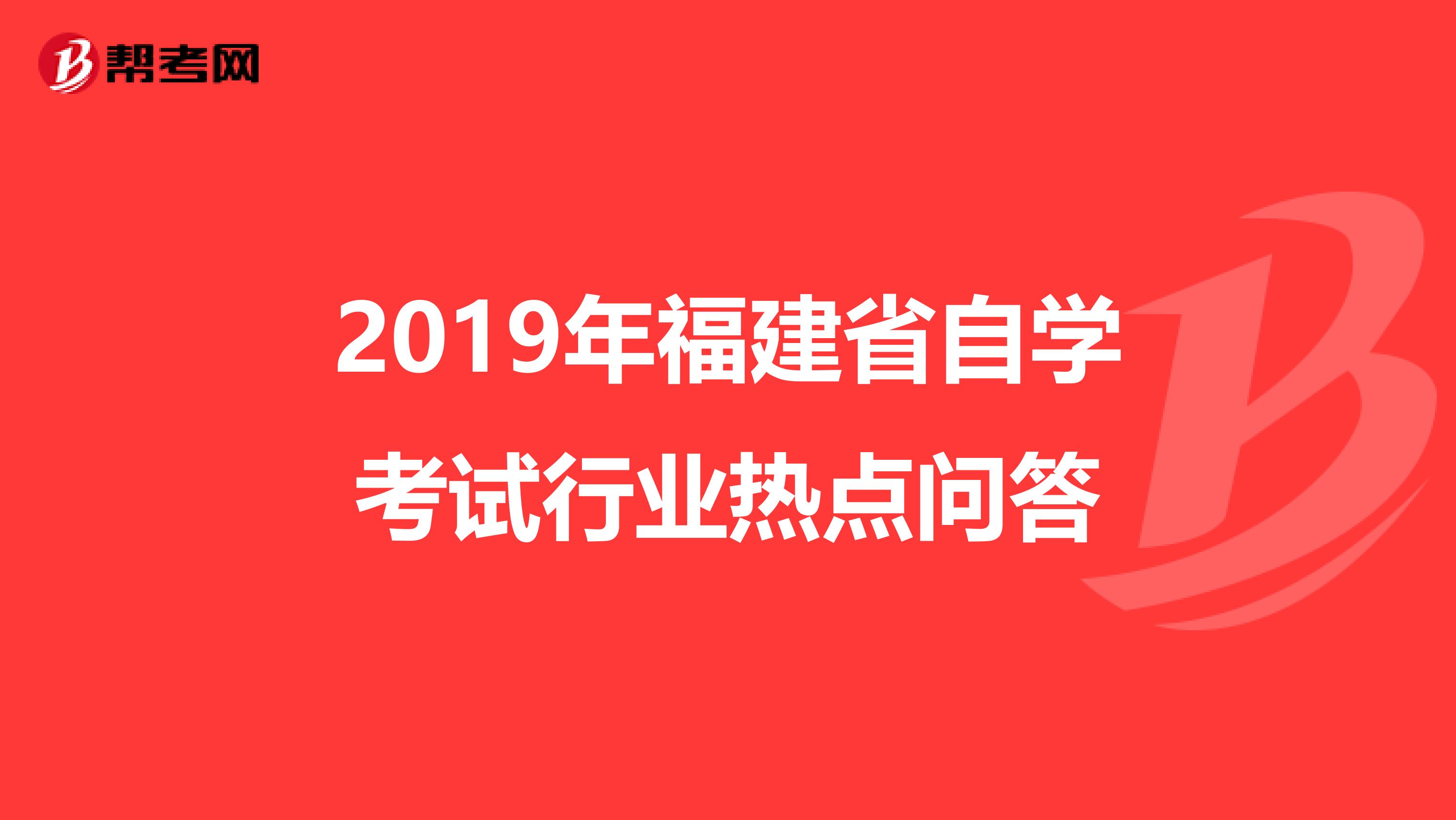 2019年福建省自学考试行业热点问答