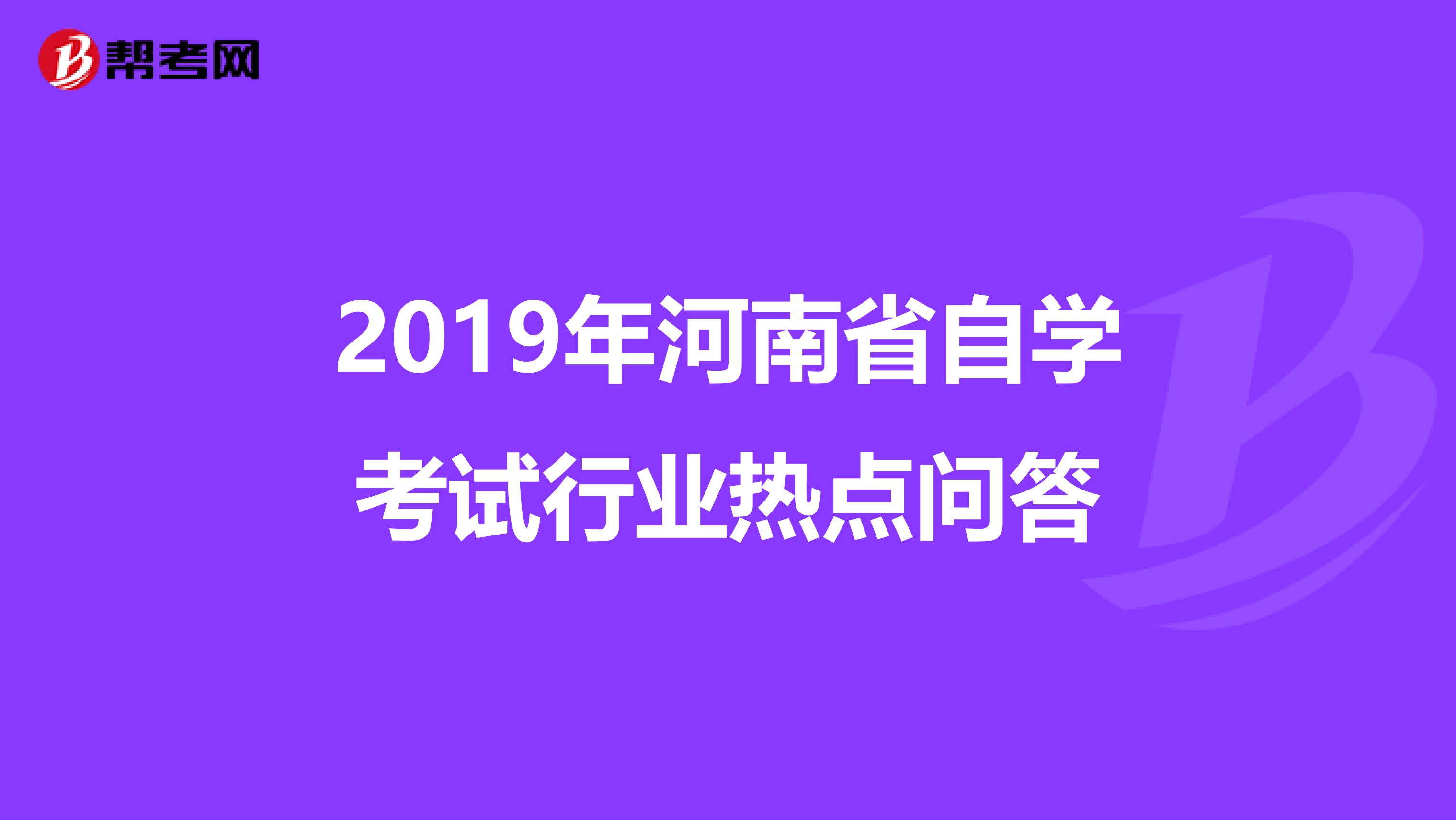 2019年河南省自学考试行业热点问答