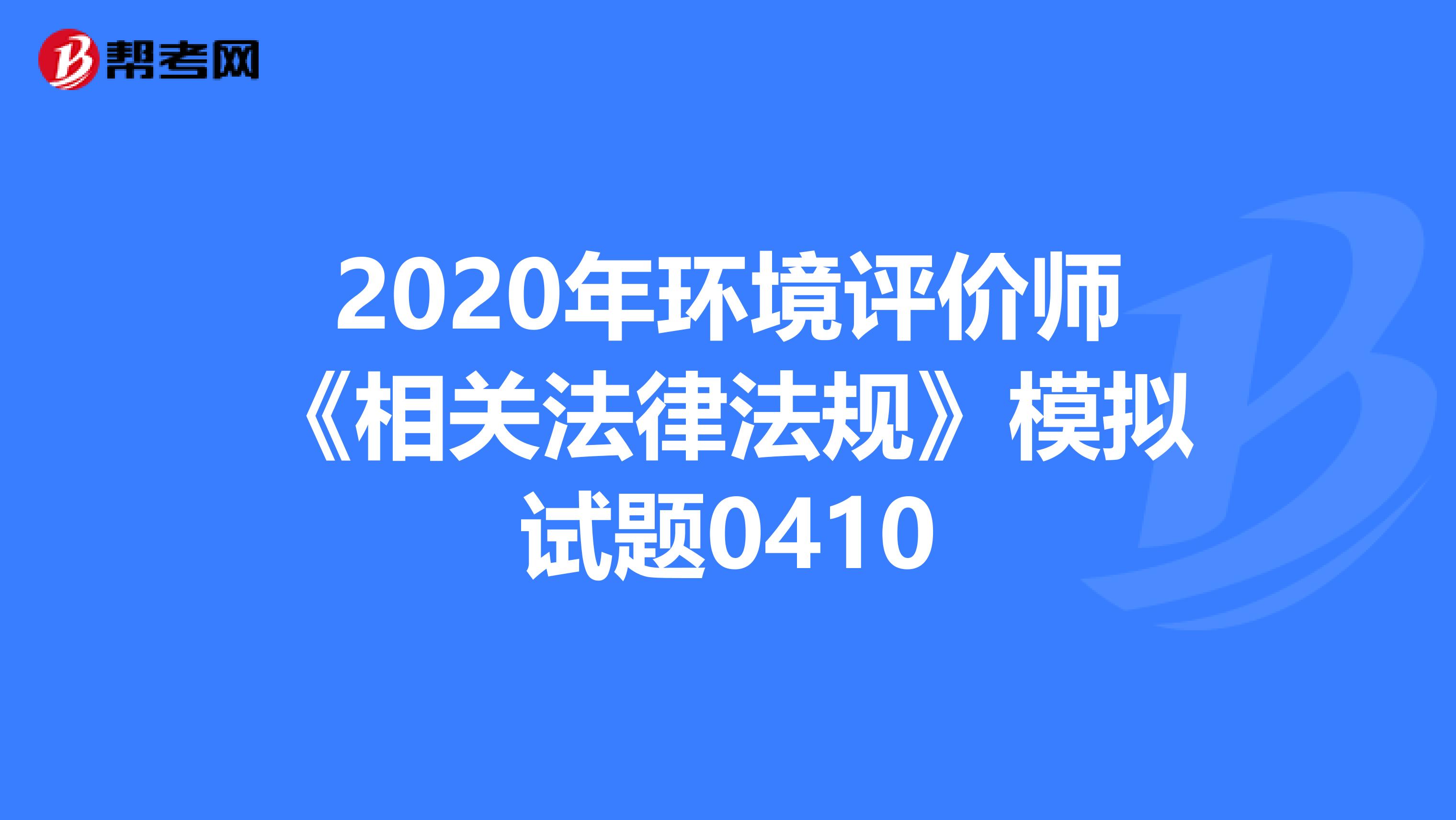 2020年环境评价师《相关法律法规》模拟试题0410