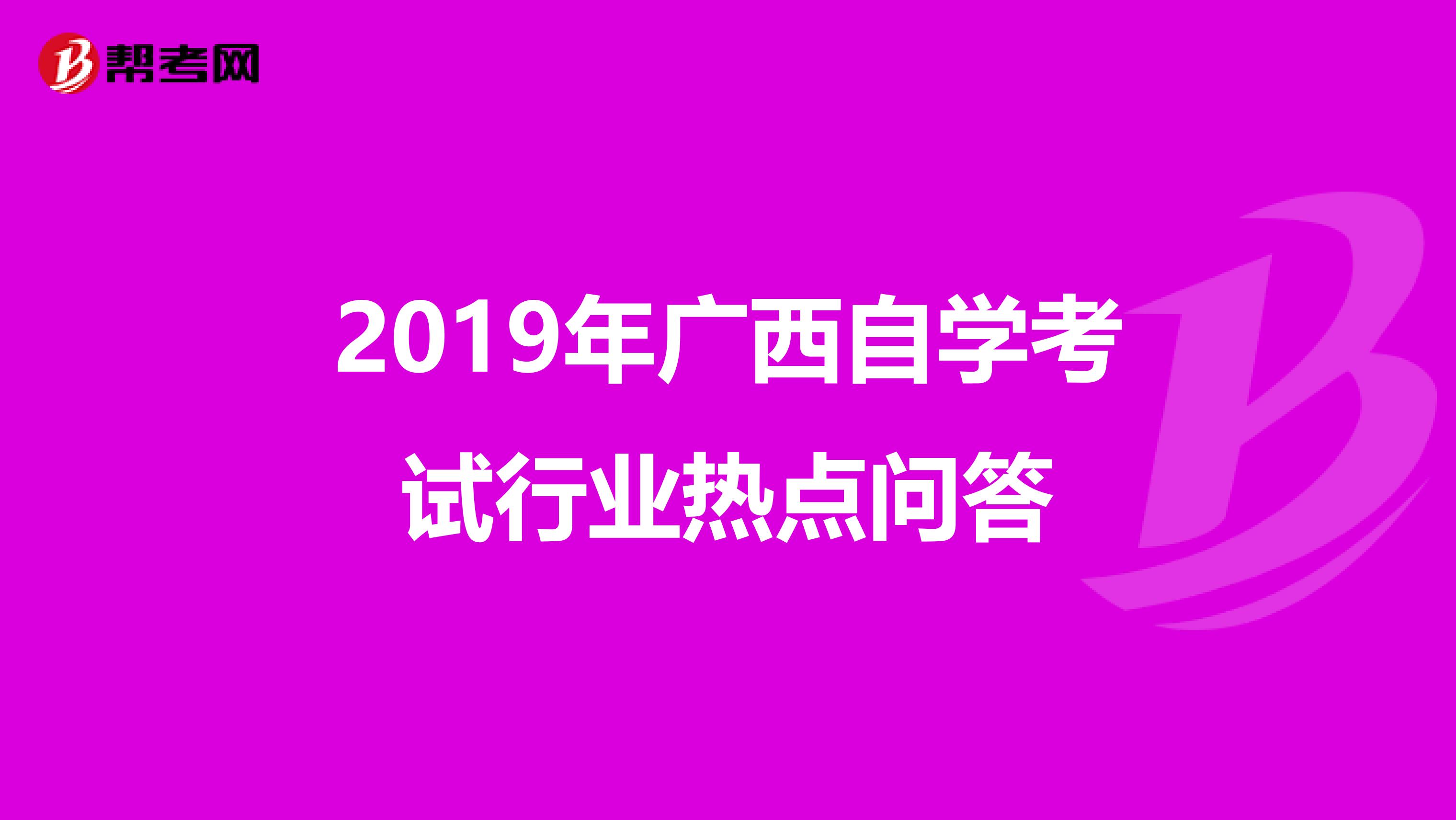 2019年广西自学考试行业热点问答