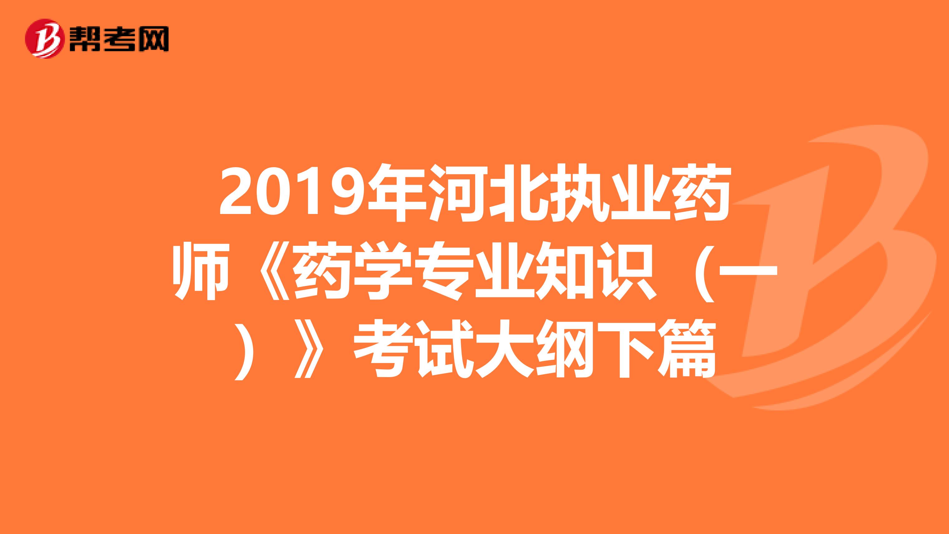 2019年河北执业药师《药学专业知识（一）》考试大纲下篇