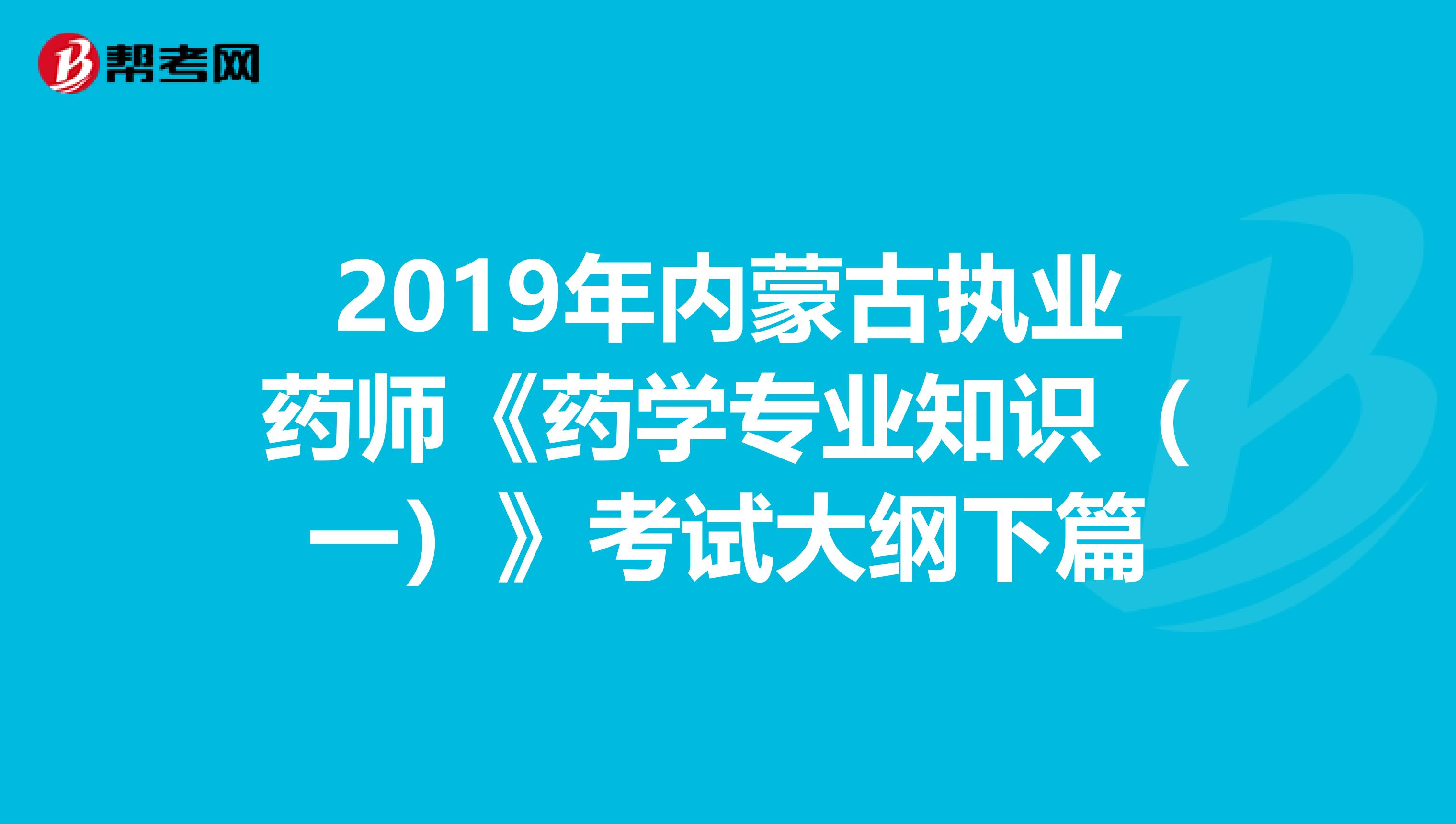 2019年内蒙古执业药师《药学专业知识（一）》考试大纲下篇