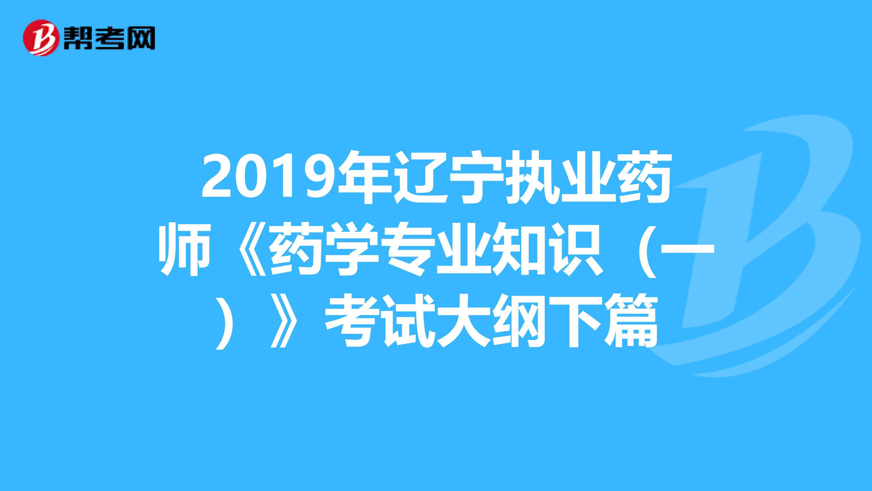 2019年辽宁执业药师《药学专业知识（一）》考试大纲下篇