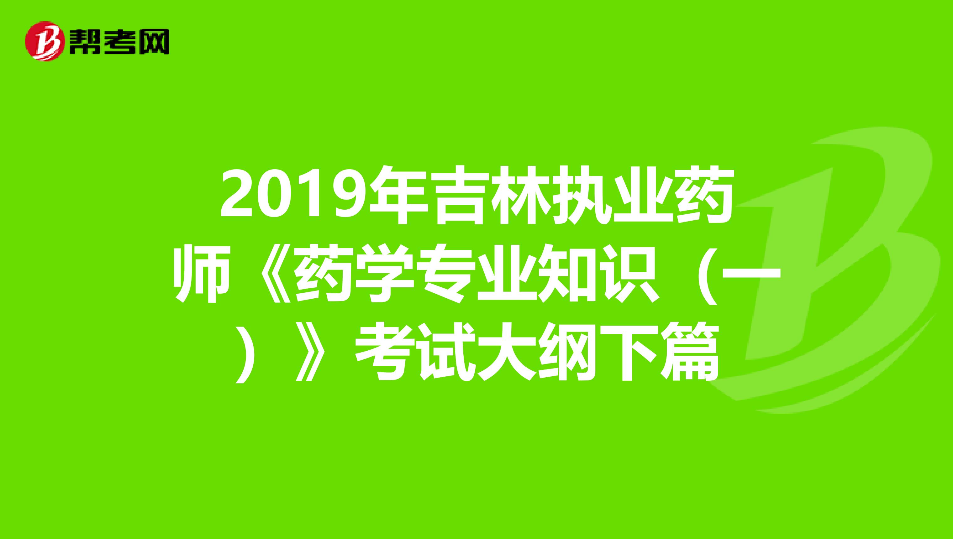 2019年吉林执业药师《药学专业知识（一）》考试大纲下篇