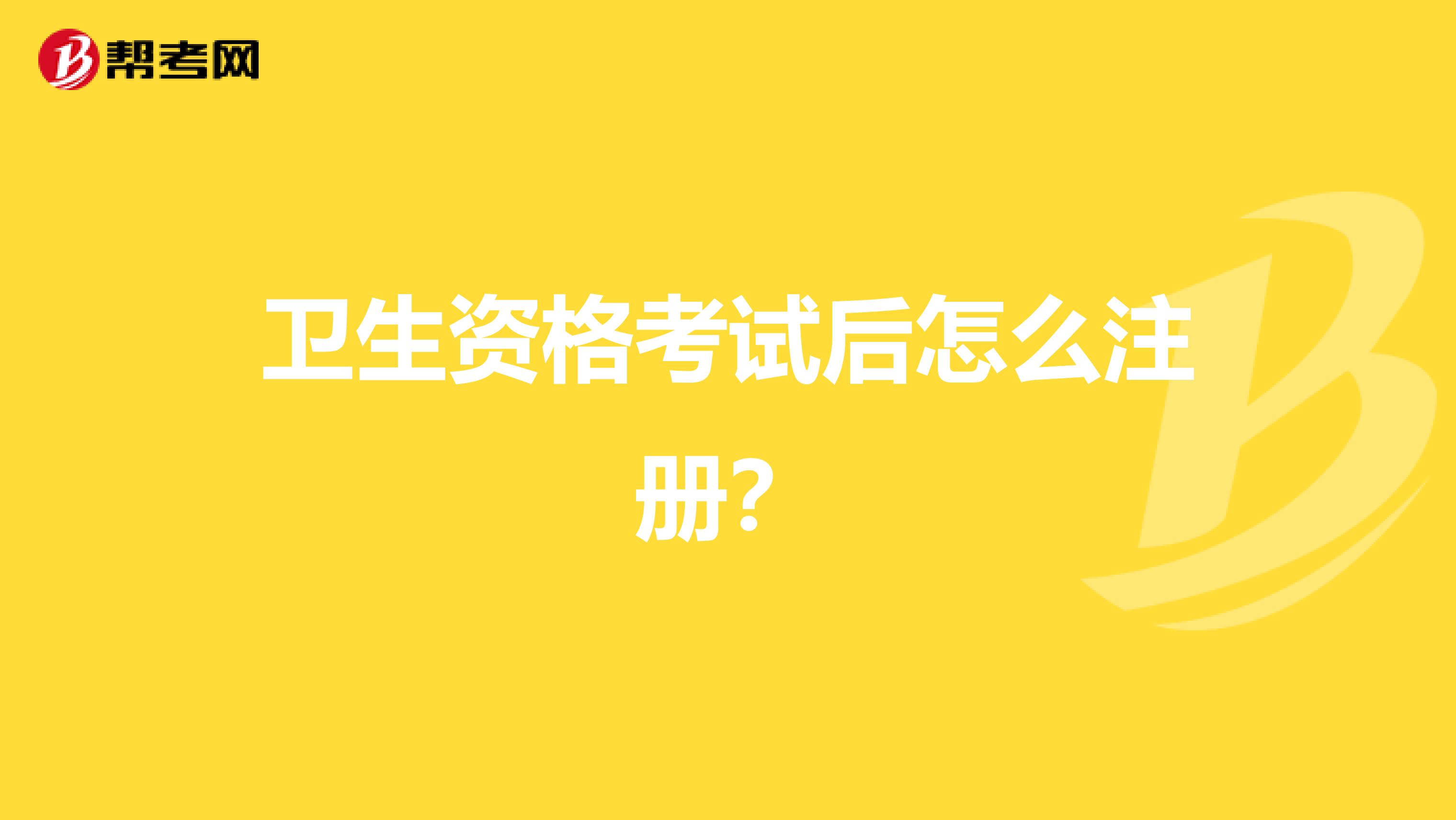 卫生资格考试后怎么注册？