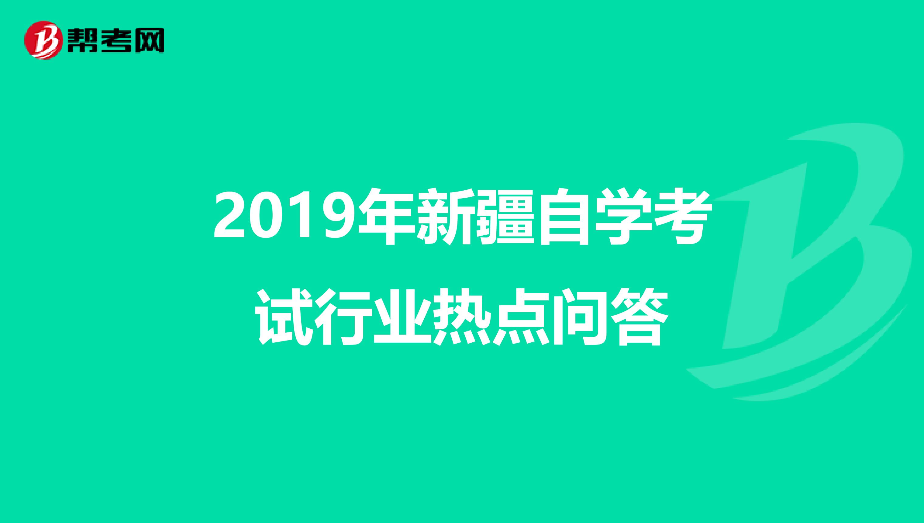 2019年新疆自学考试行业热点问答