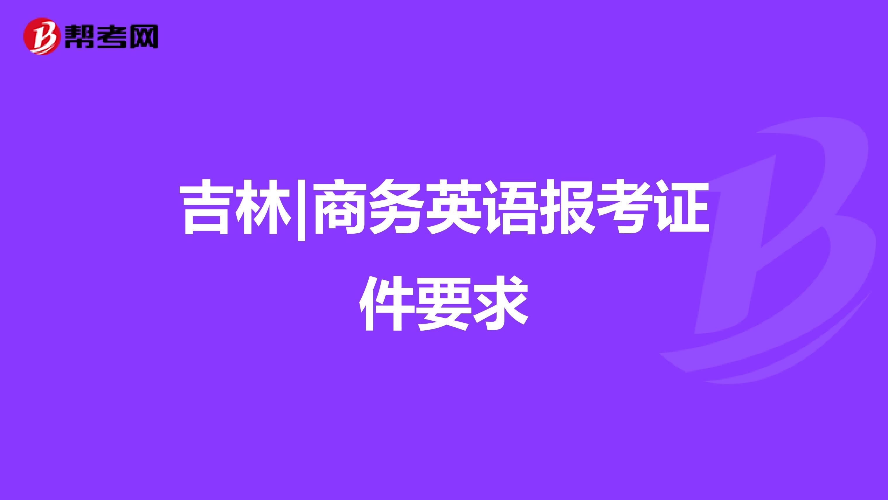 吉林|商务英语报考证件要求