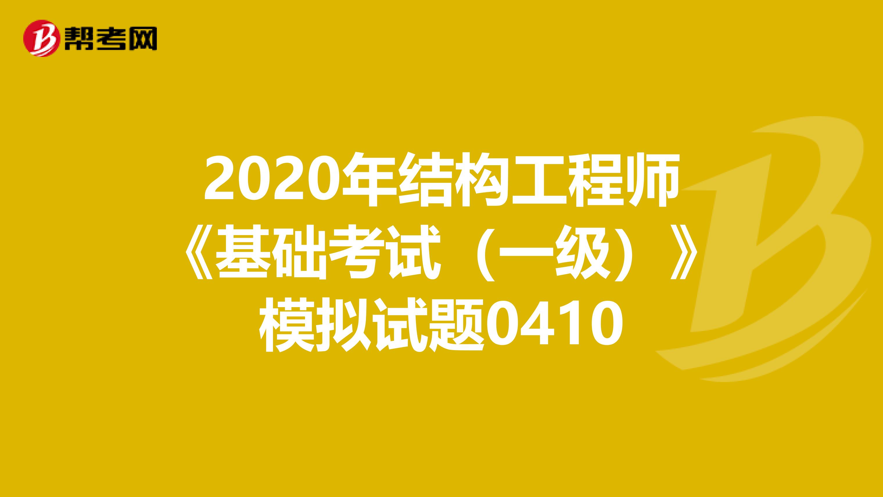 2020年结构工程师《基础考试（一级）》模拟试题0410
