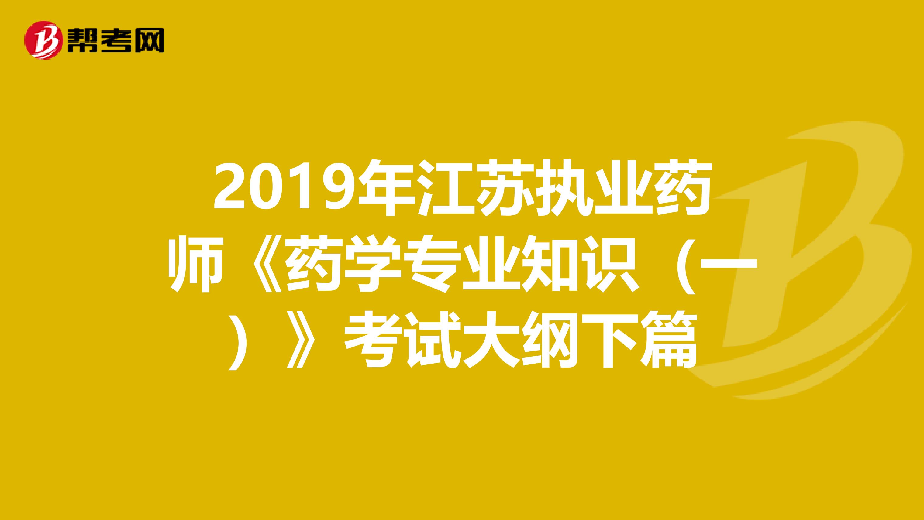 2019年江苏执业药师《药学专业知识（一）》考试大纲下篇