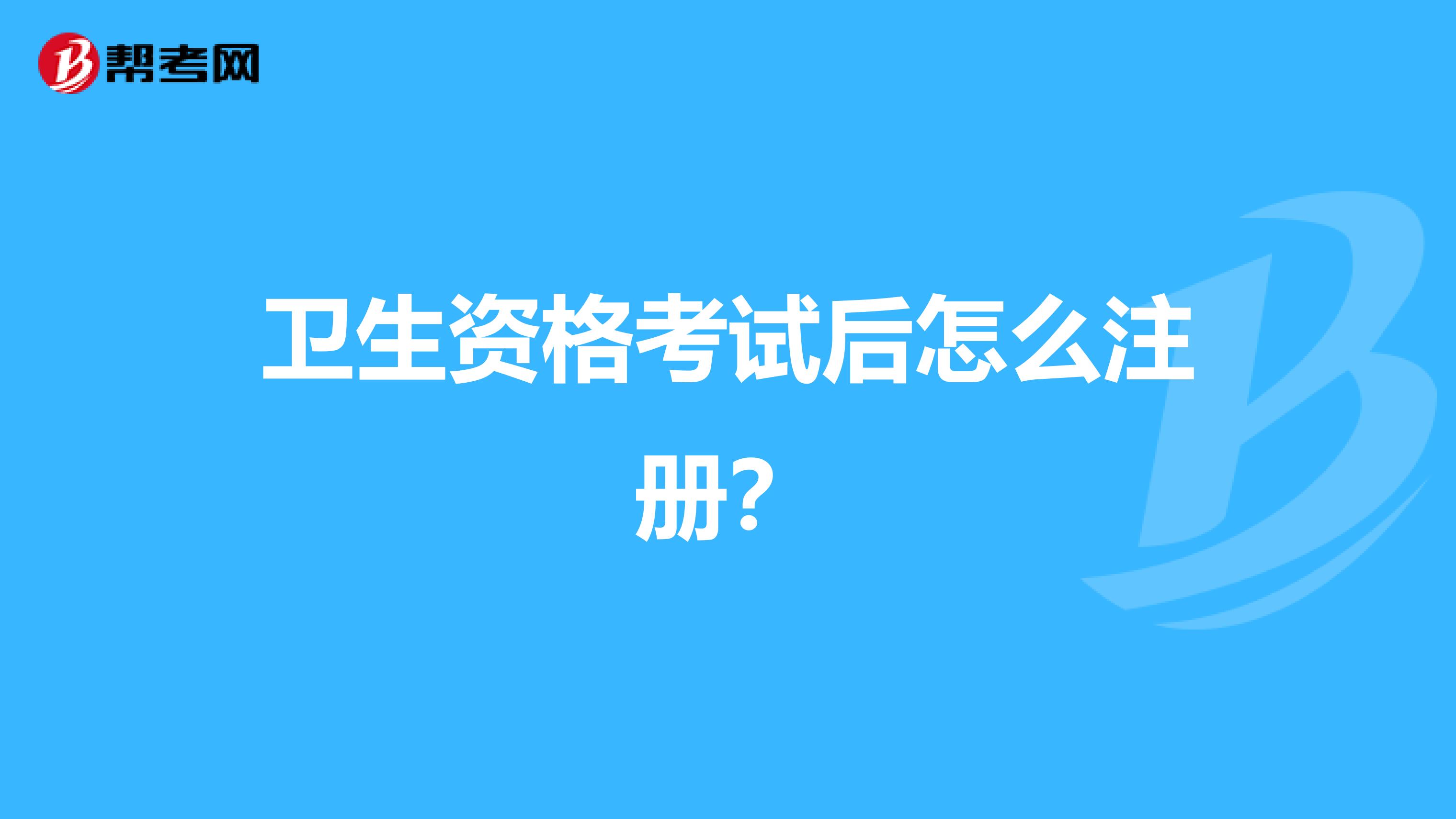 衛生資格考試后怎么注冊？