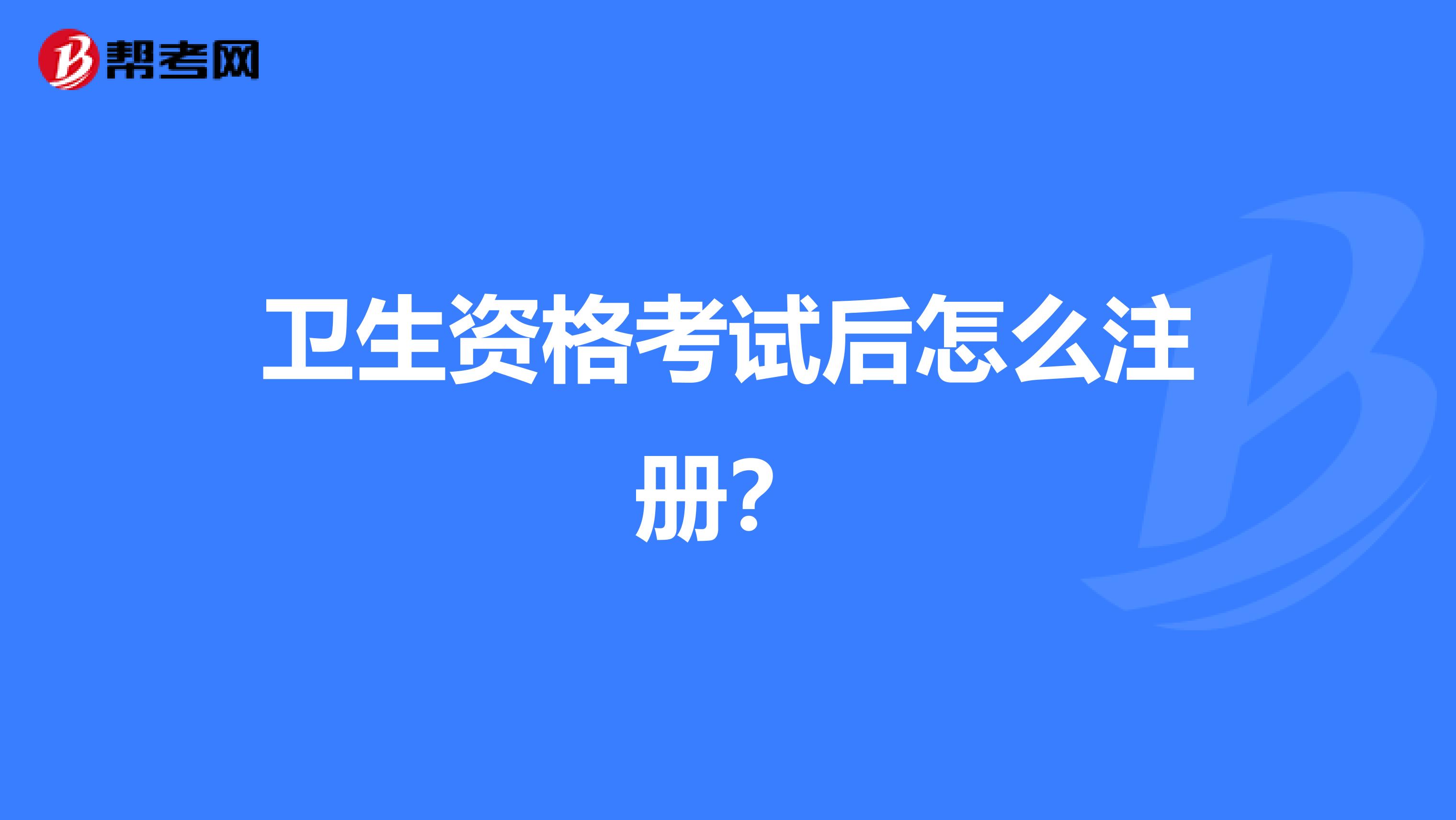 衛生資格考試后怎么注冊？