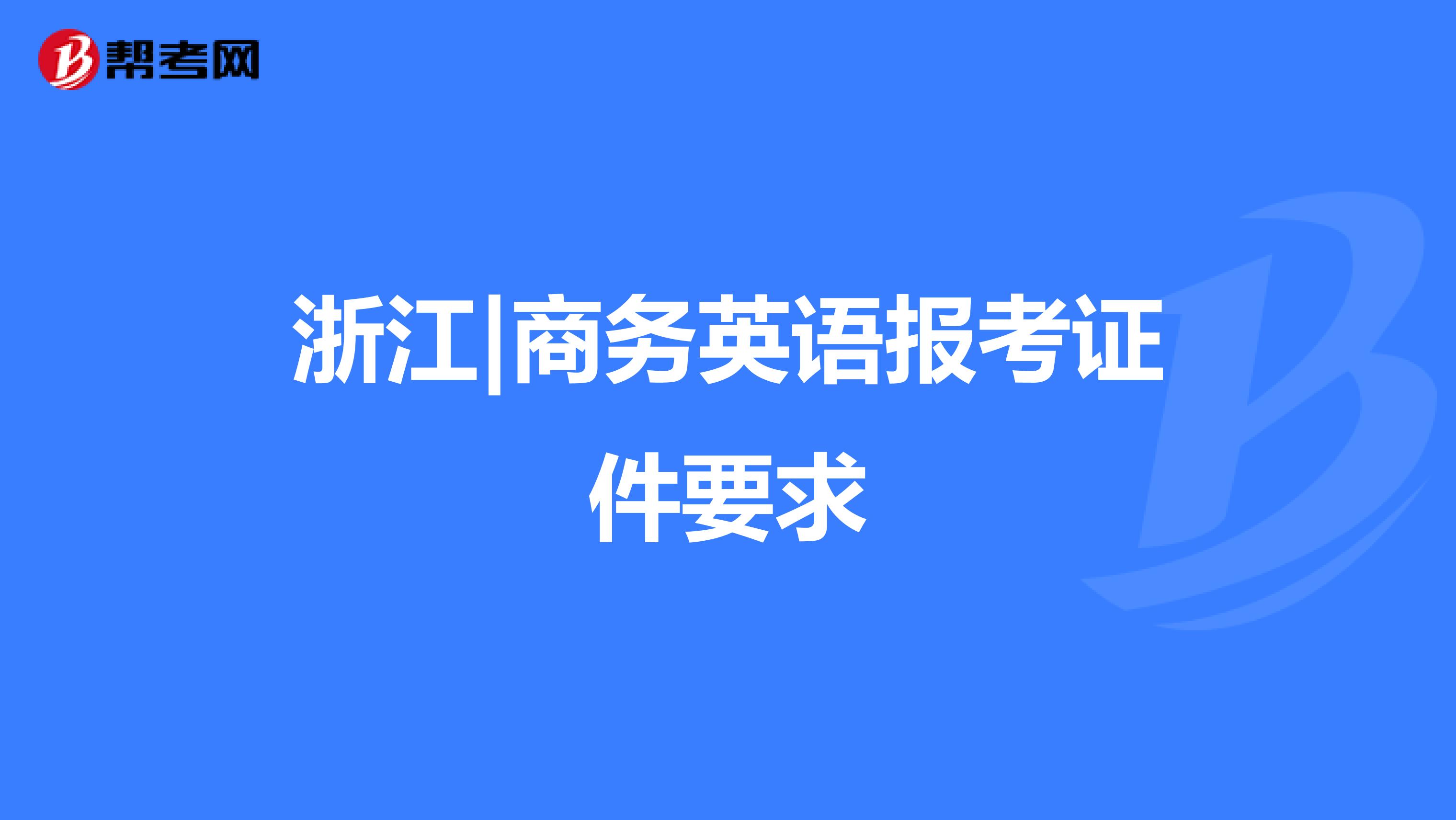 浙江|商务英语报考证件要求