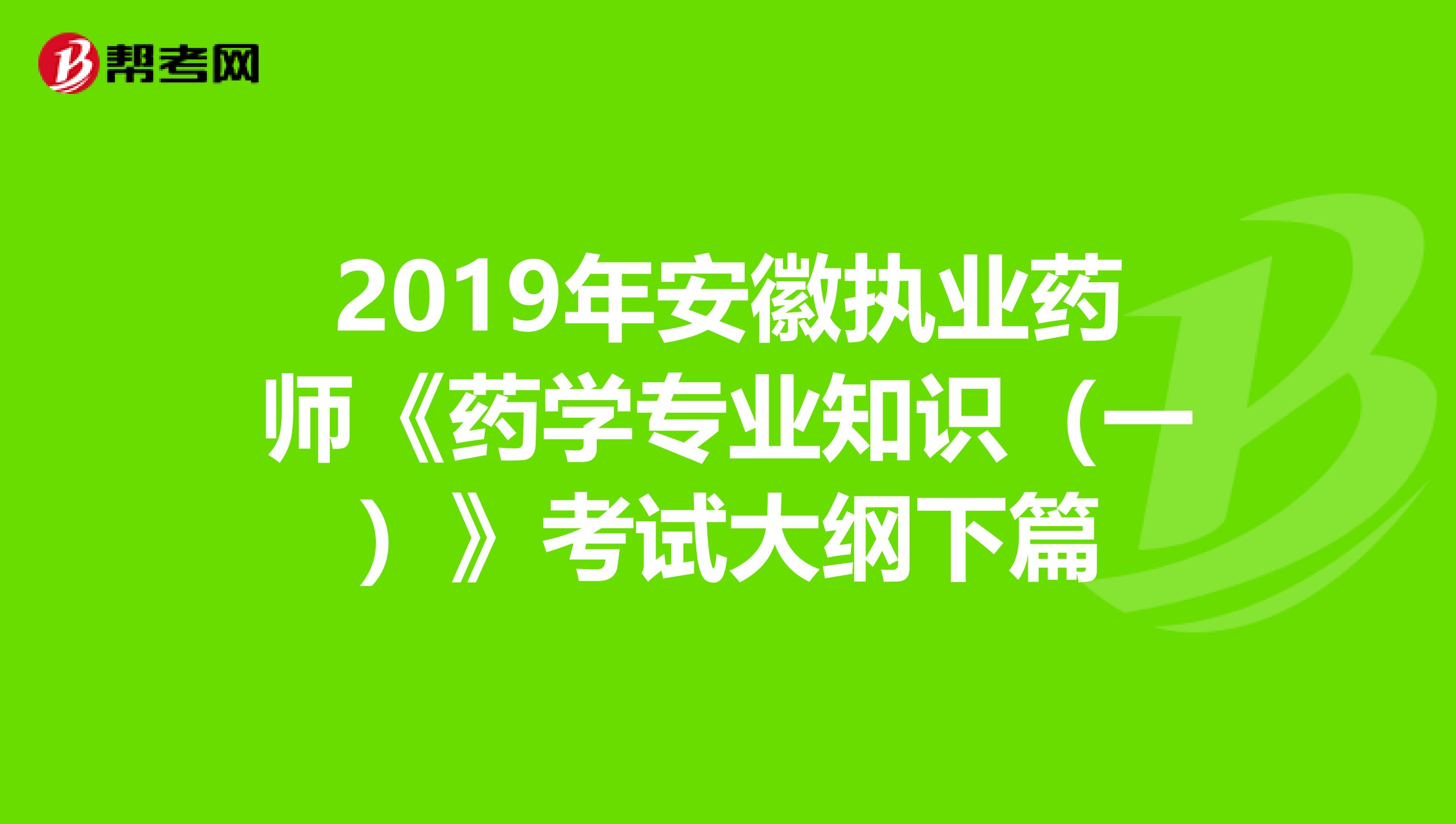 2019年安徽执业药师《药学专业知识（一）》考试大纲下篇
