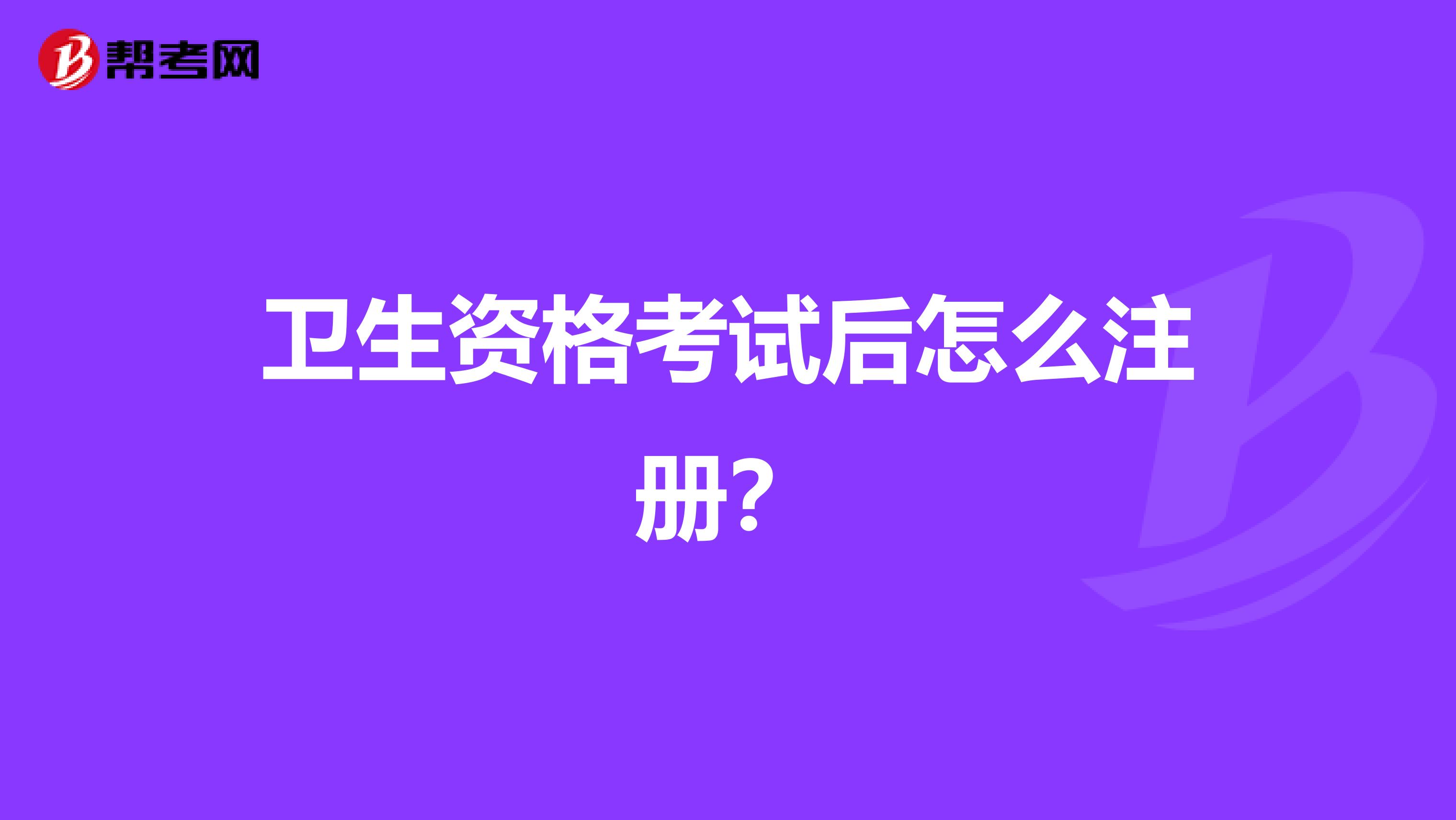 卫生资格考试后怎么注册？