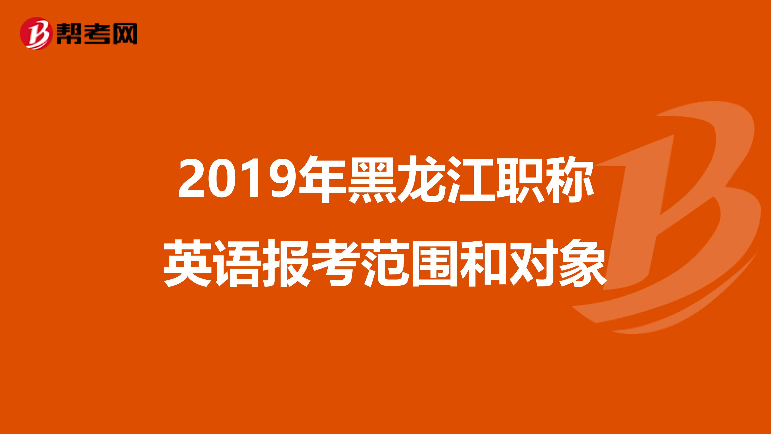 2019年黑龙江职称英语报考范围和对象