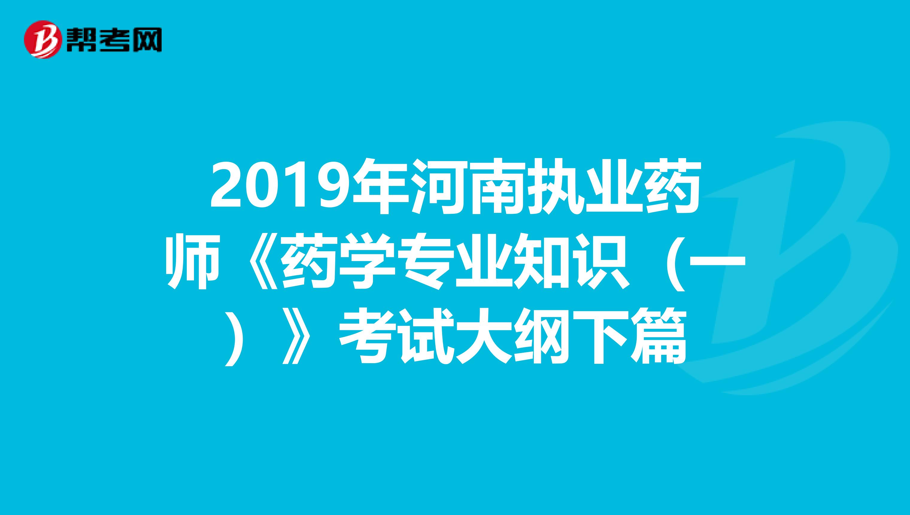 2019年河南执业药师《药学专业知识（一）》考试大纲下篇