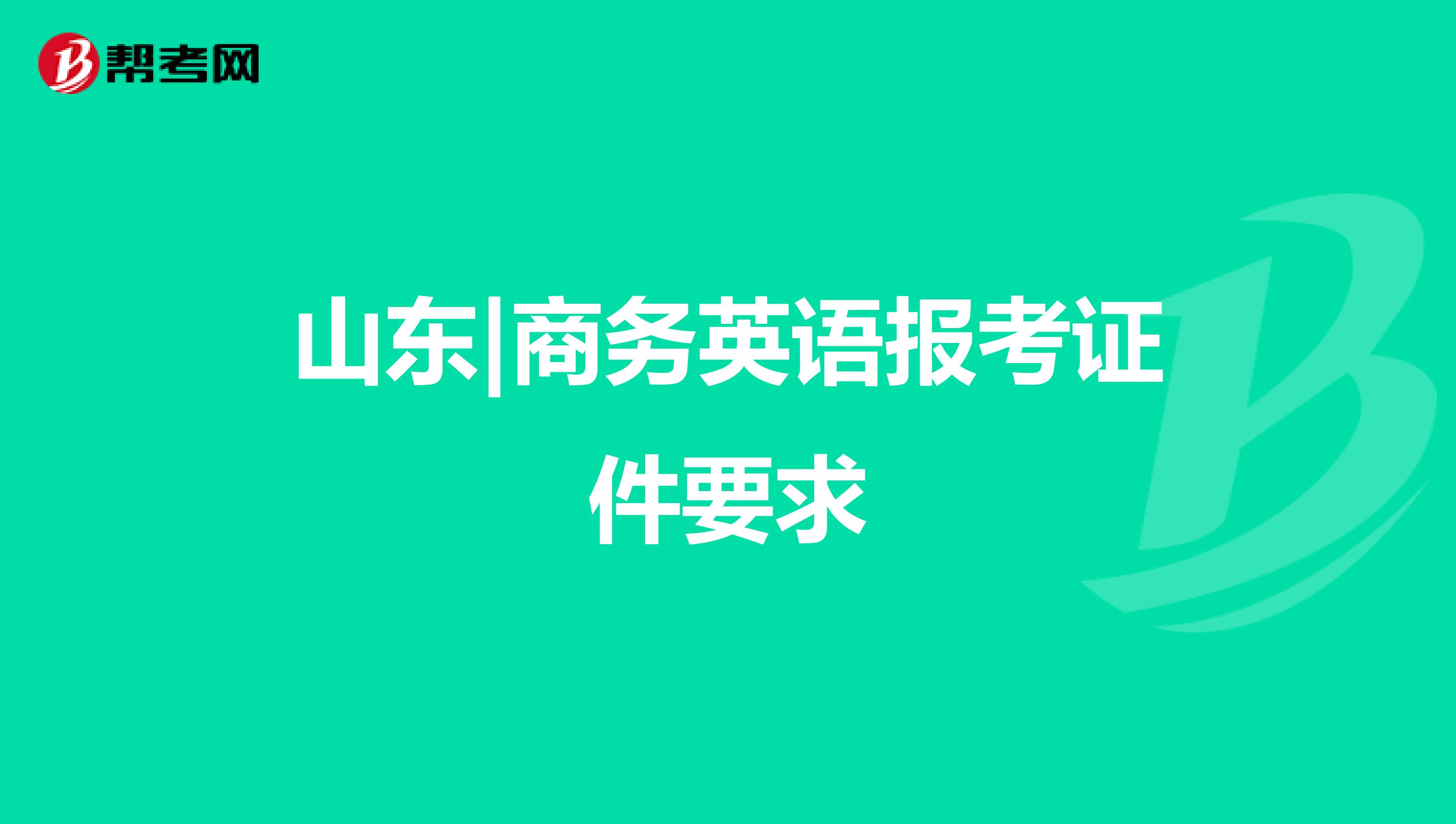 山东|商务英语报考证件要求