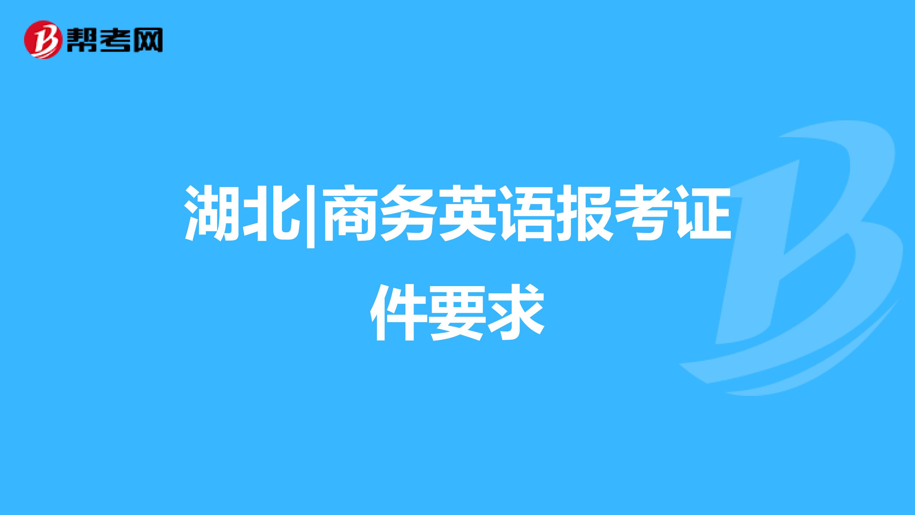 湖北|商务英语报考证件要求