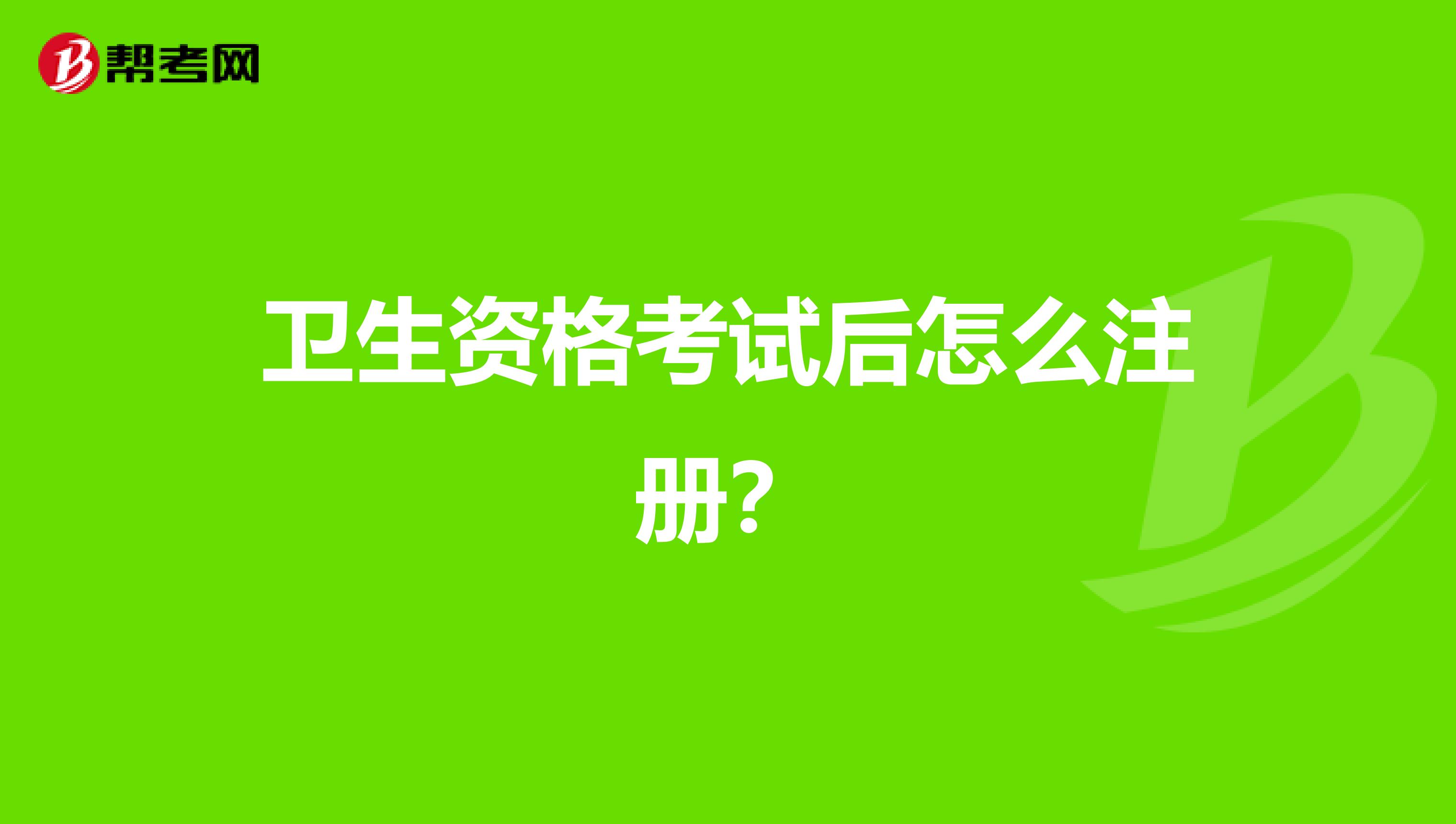 卫生资格考试后怎么注册？