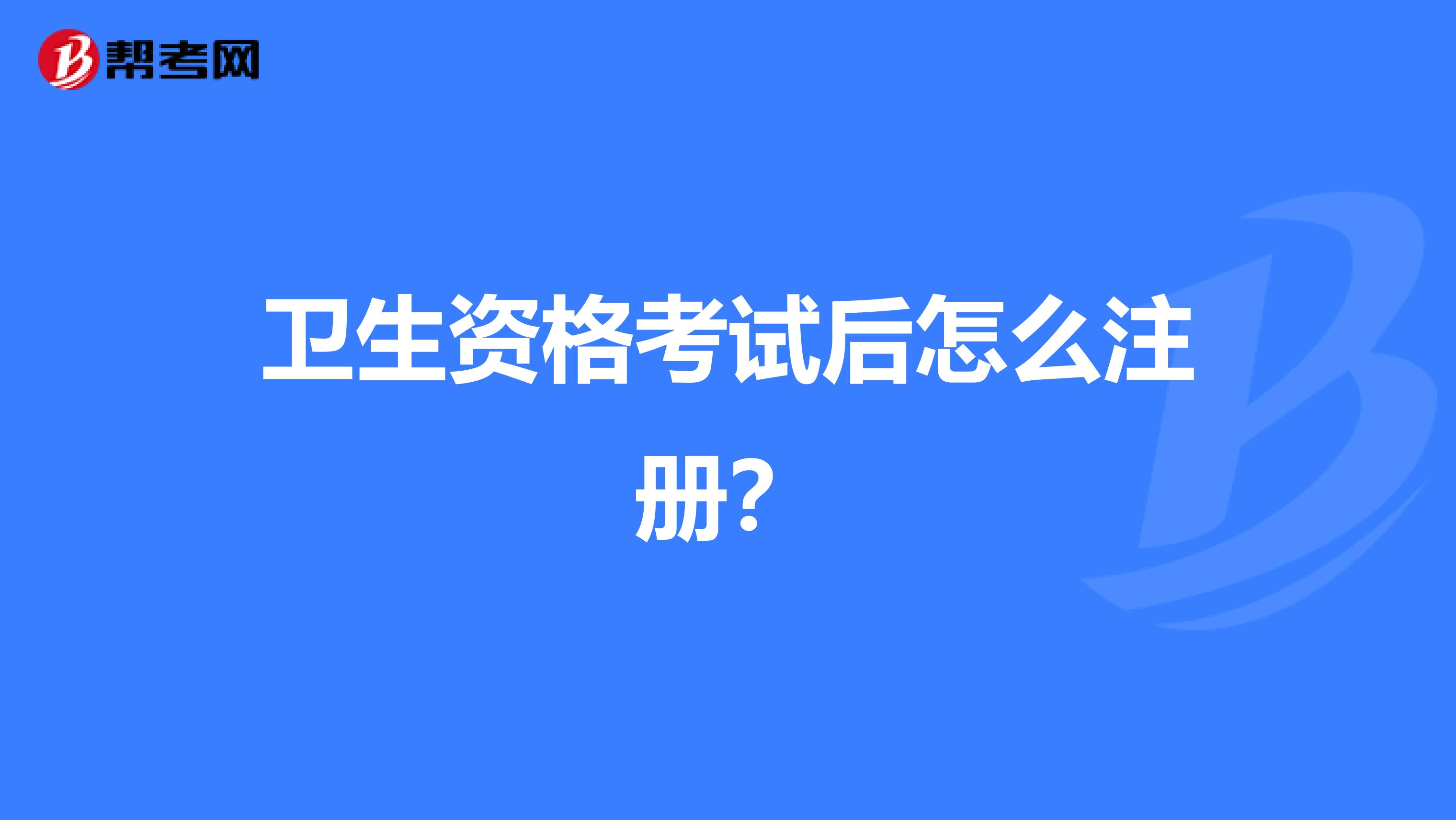 卫生资格考试后怎么注册？