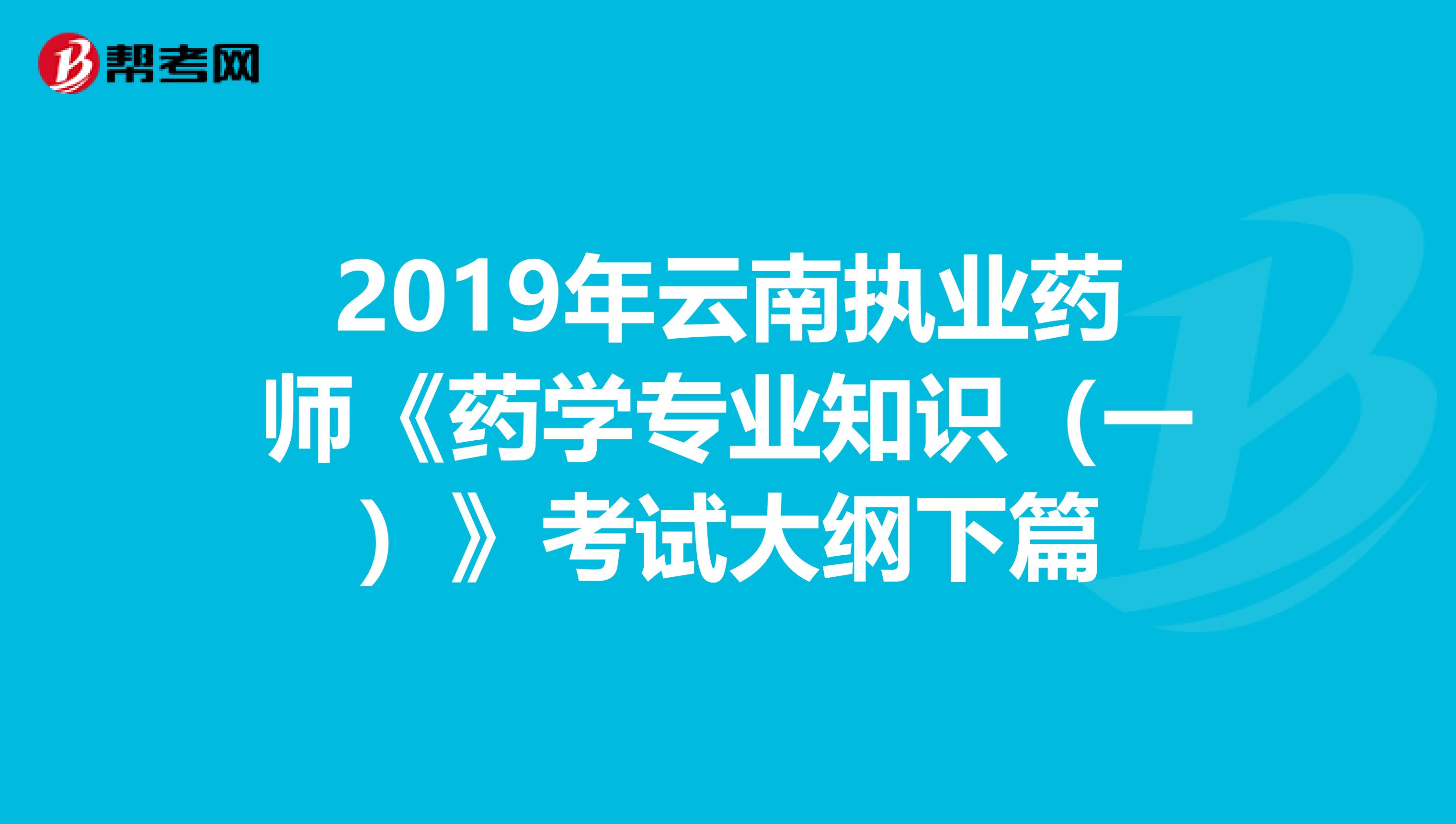 2019年云南执业药师《药学专业知识（一）》考试大纲下篇