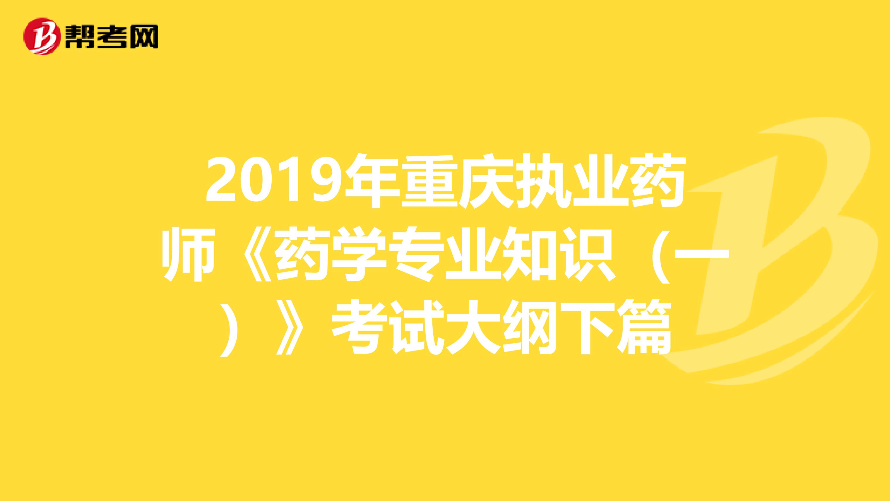 2019年重庆执业药师《药学专业知识（一）》考试大纲下篇