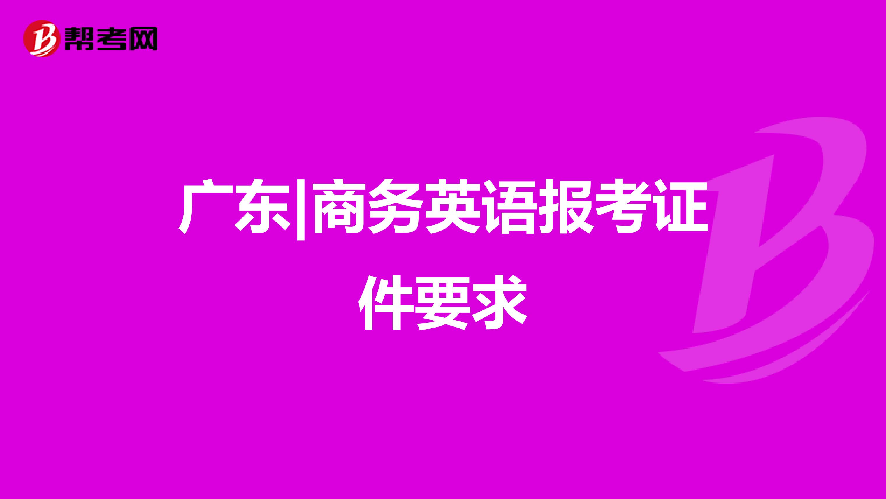 广东|商务英语报考证件要求