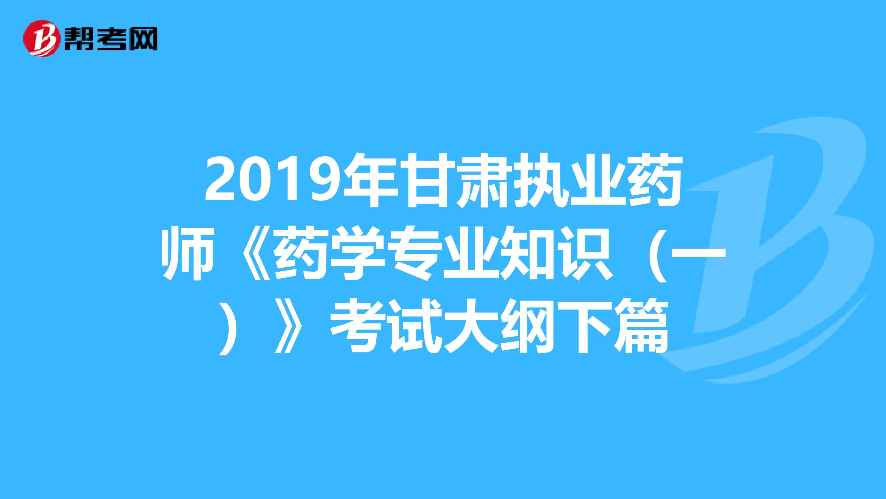 2019年甘肃执业药师《药学专业知识（一）》考试大纲下篇