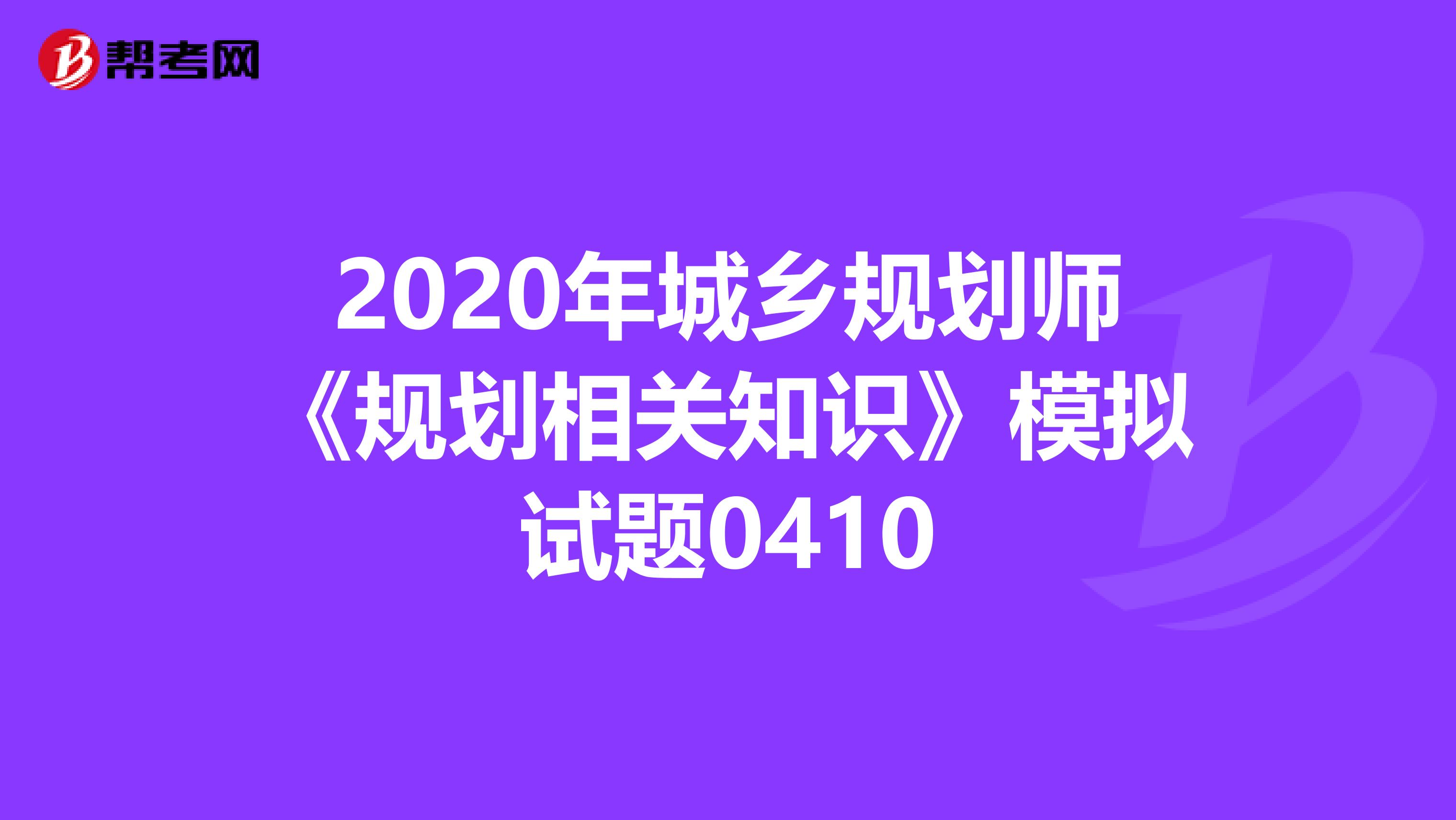 2020年城乡规划师《规划相关知识》模拟试题0410