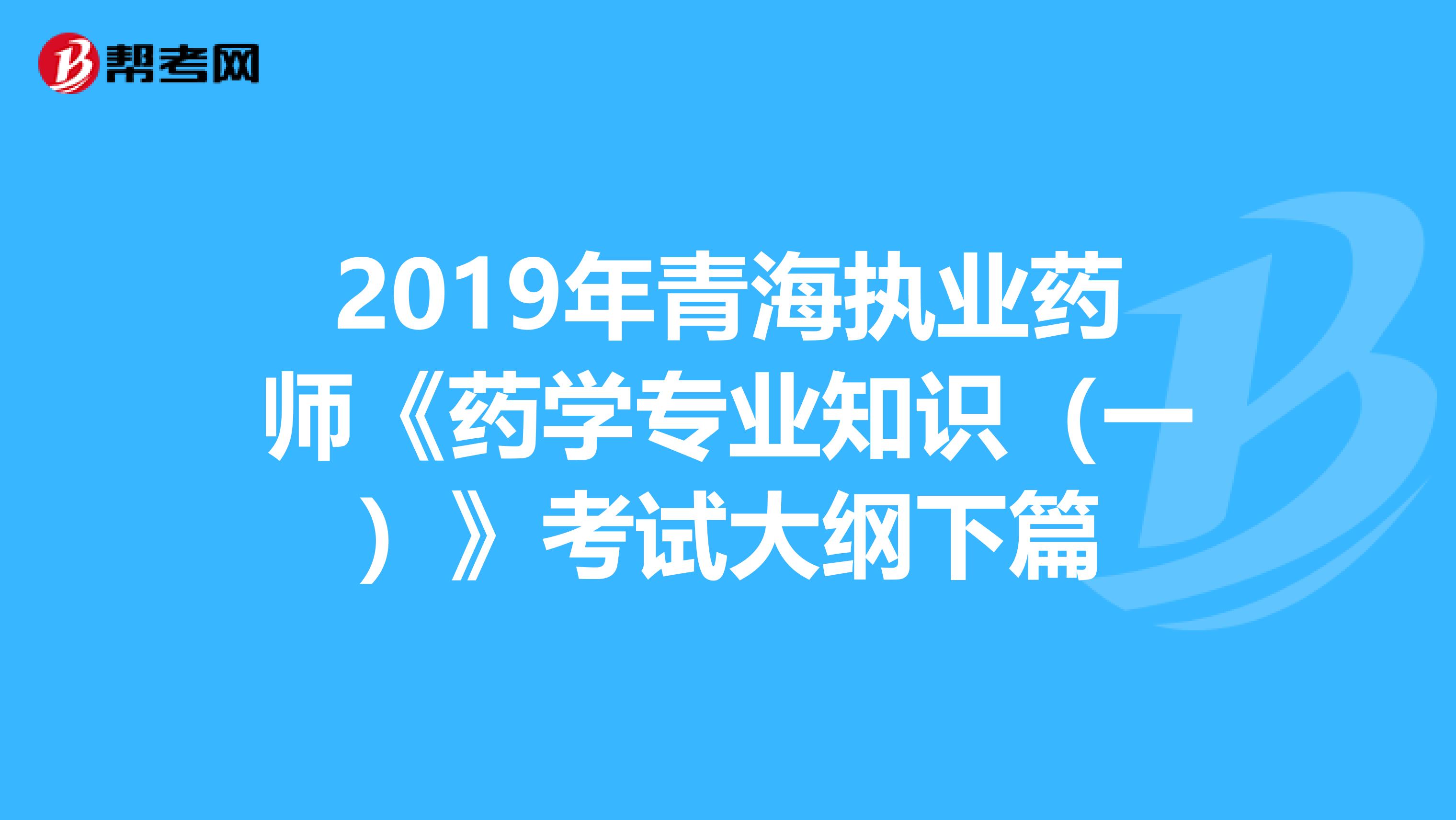 2019年青海執(zhí)業(yè)藥師《藥學(xué)專業(yè)知識(一)》考試大綱下篇