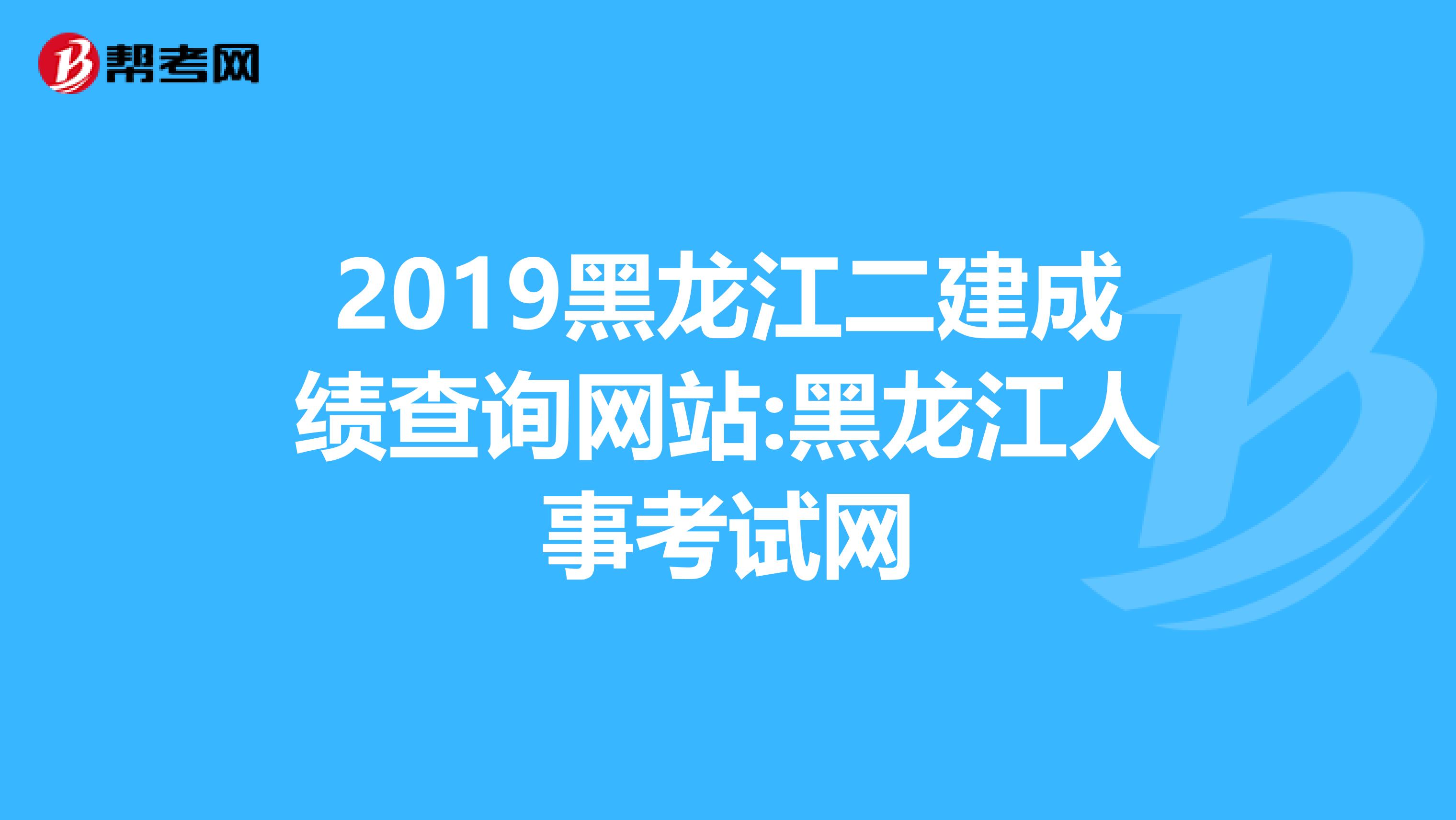 2019黑龙江二建成绩查询网站:黑龙江人事考试网