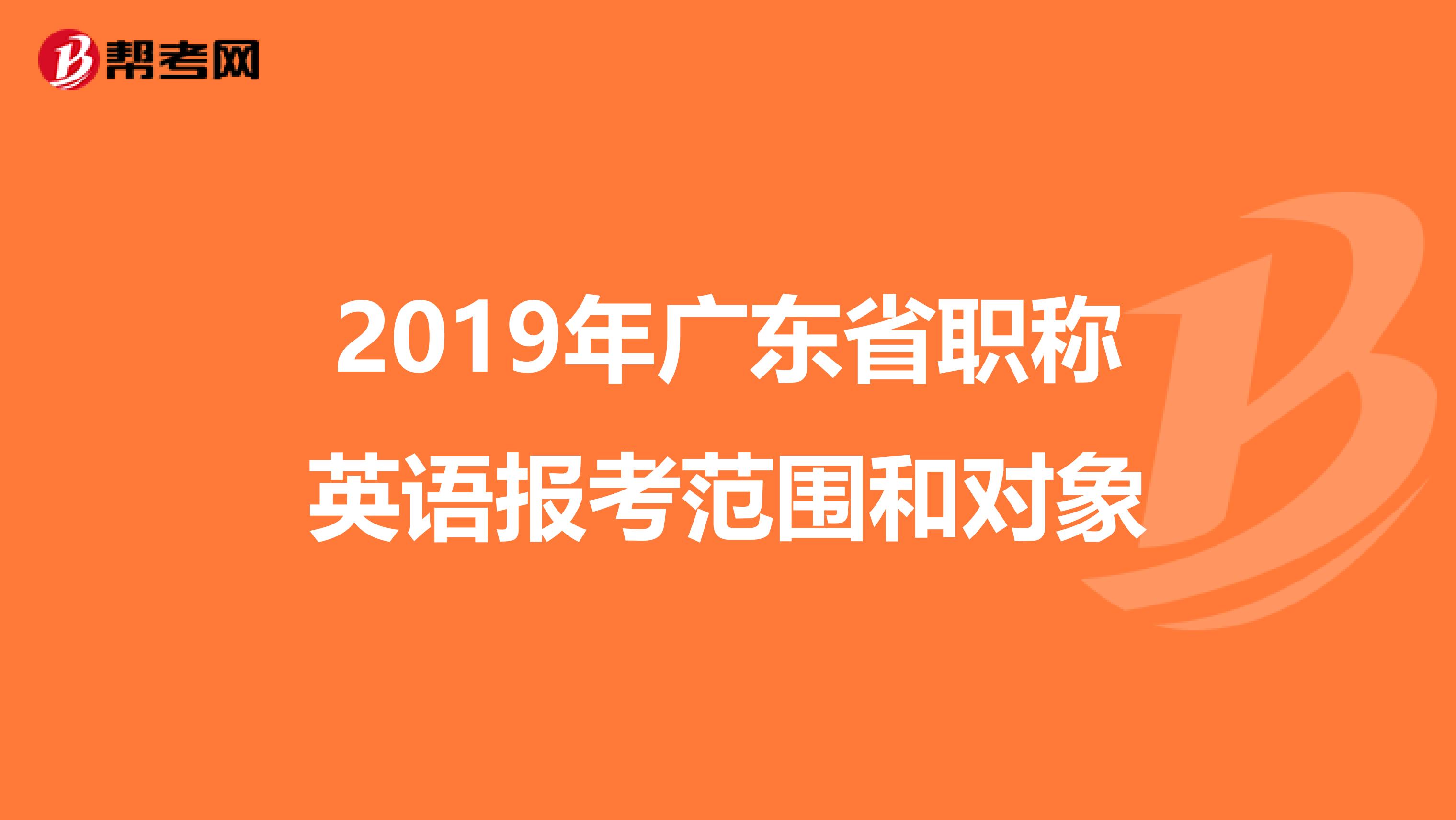 2019年广东省职称英语报考范围和对象