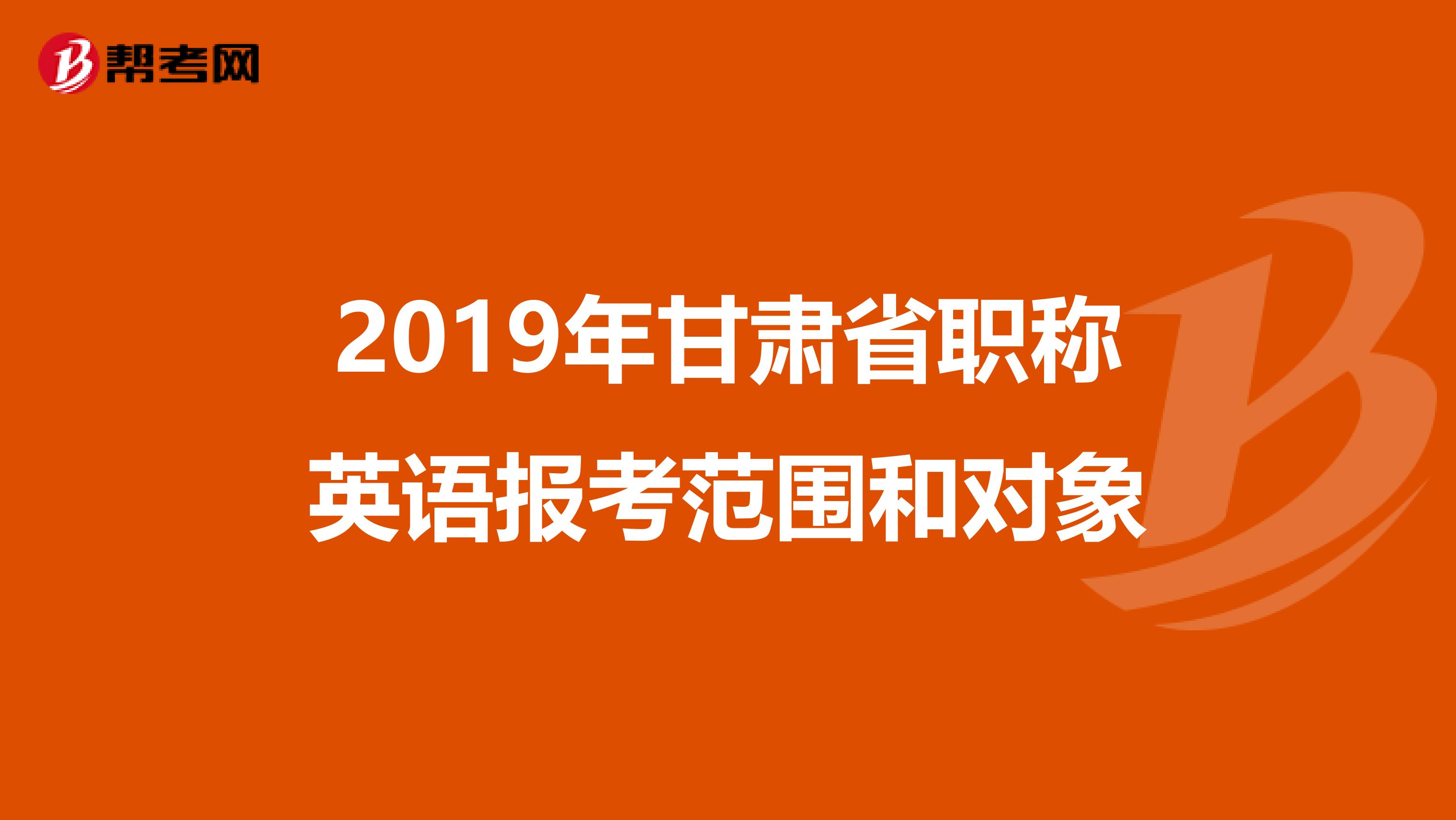 2019年甘肃省职称英语报考范围和对象