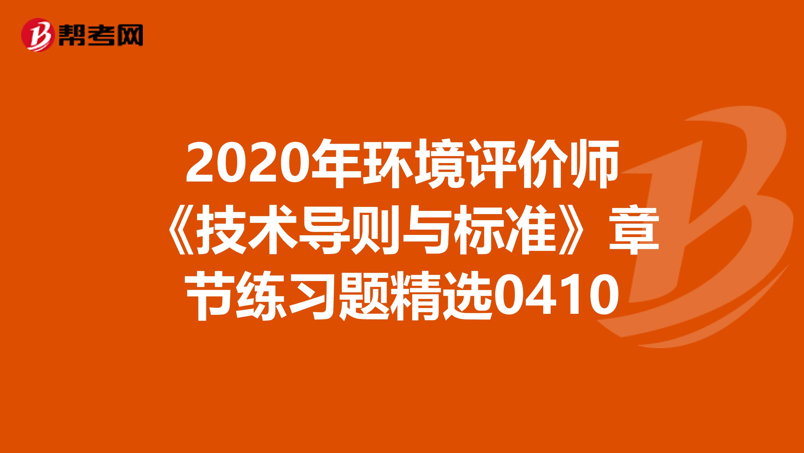 2020年环境评价师《技术导则与标准》章节练习题精选0410