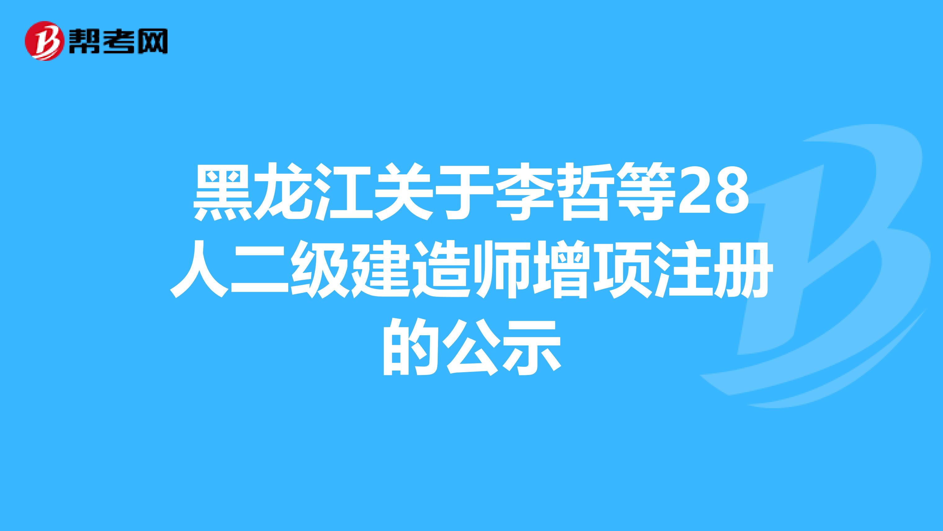 黑龍江關(guān)于李哲等28人二級(jí)建造師增項(xiàng)注冊(cè)的公示