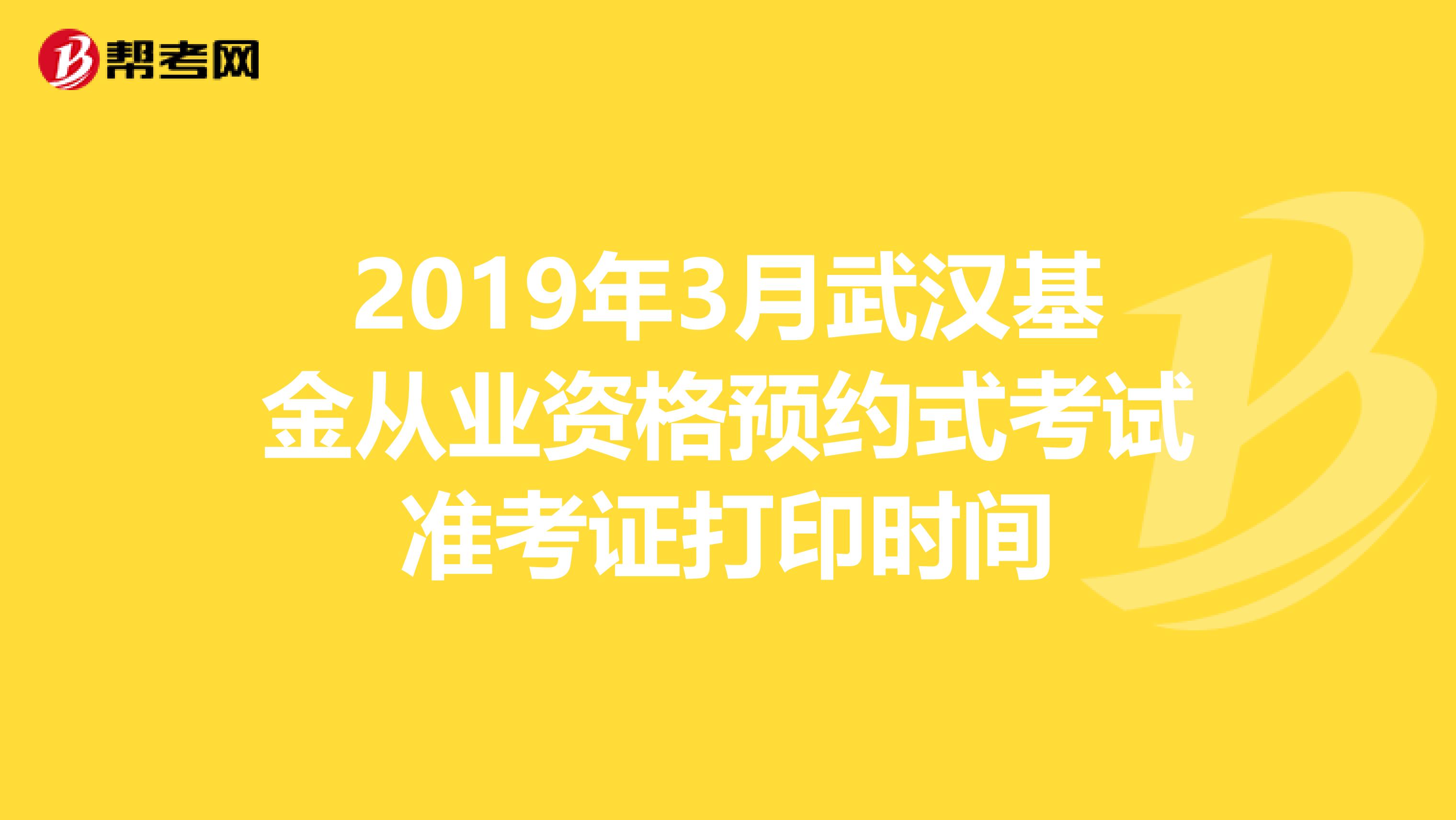 2019年3月武汉基金从业资格预约式考试准考证打印时间