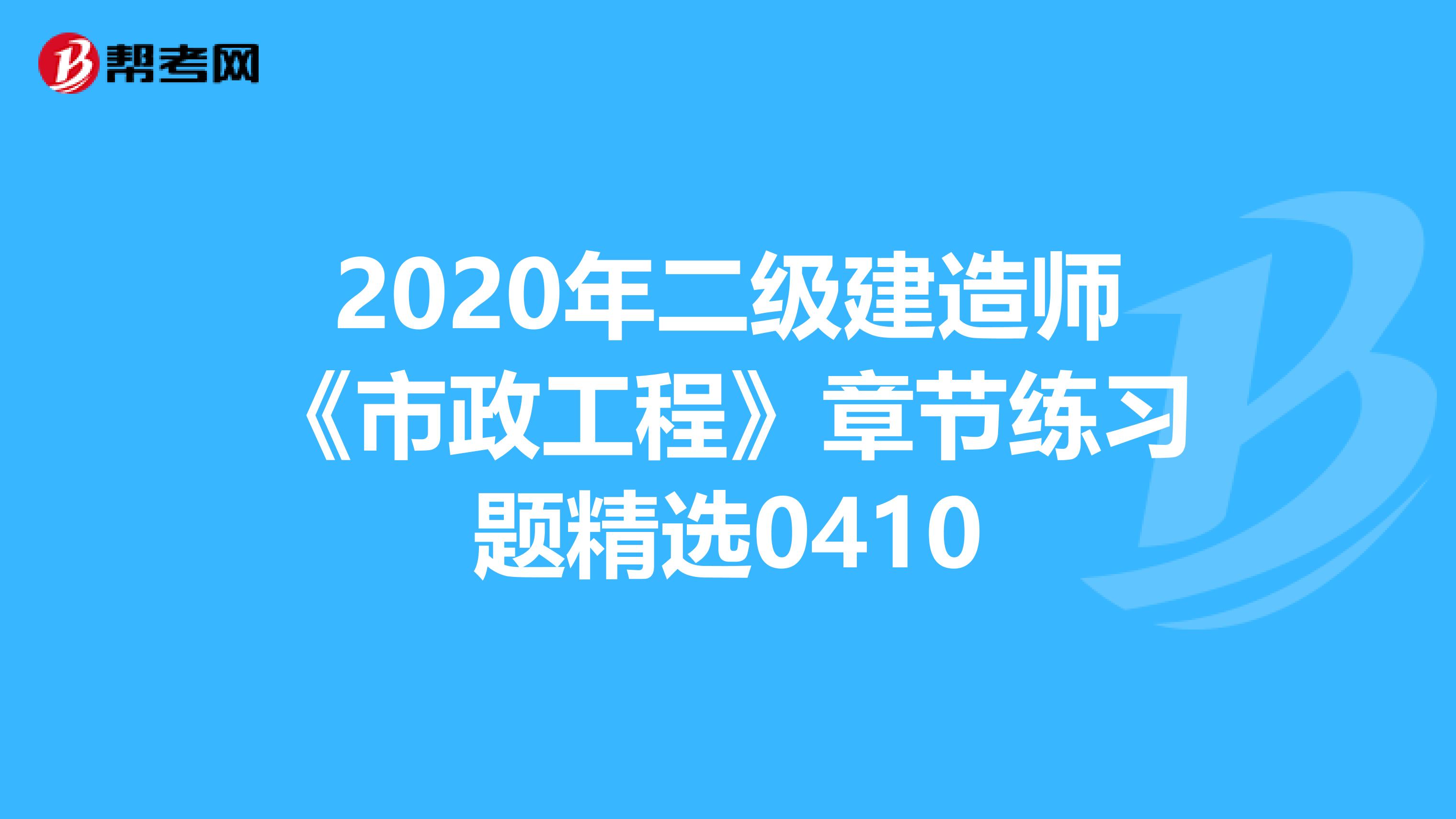 2020年二级建造师《市政工程》章节练习题精选0410