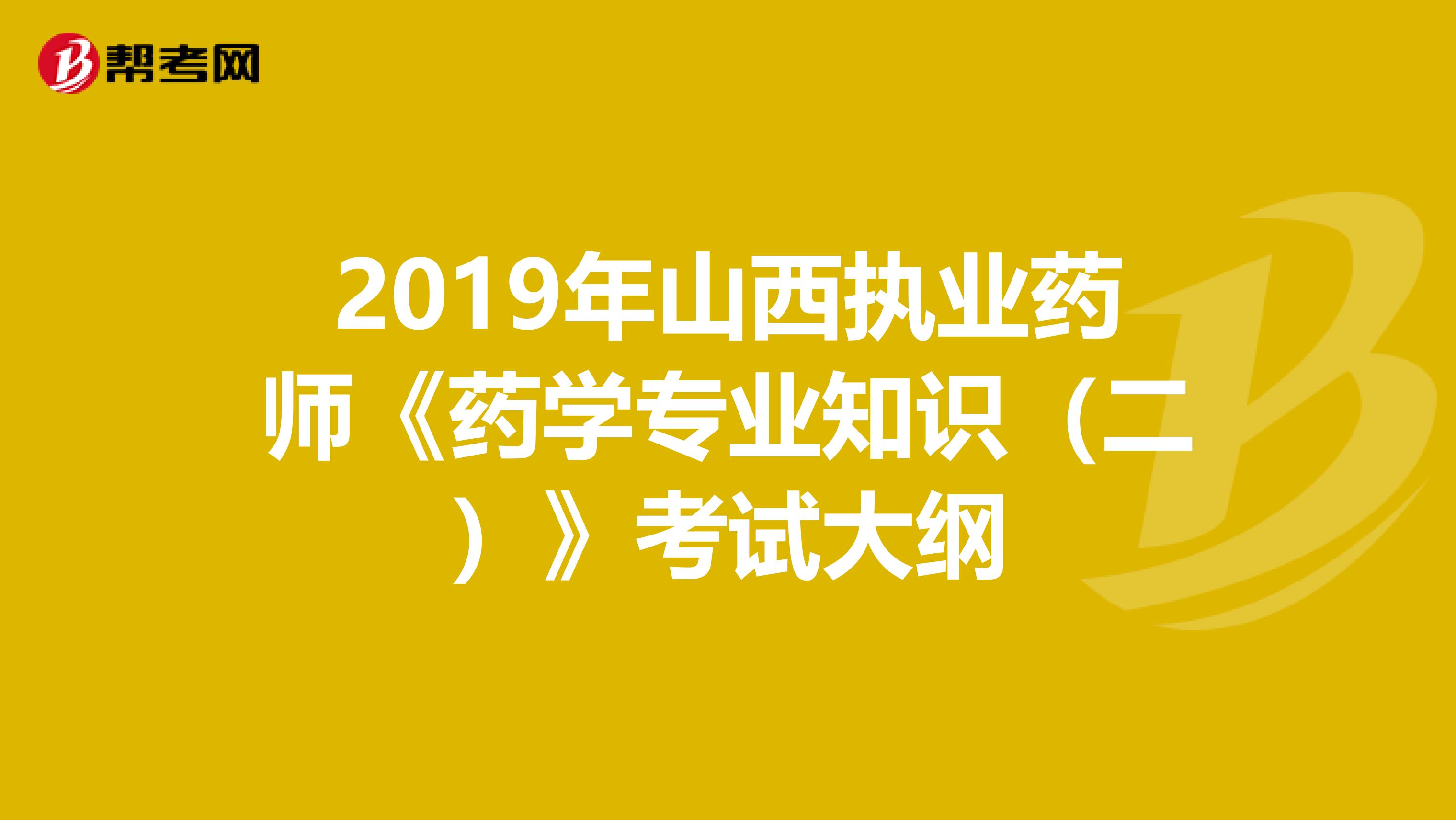 2019年山西执业药师《药学专业知识（二）》考试大纲