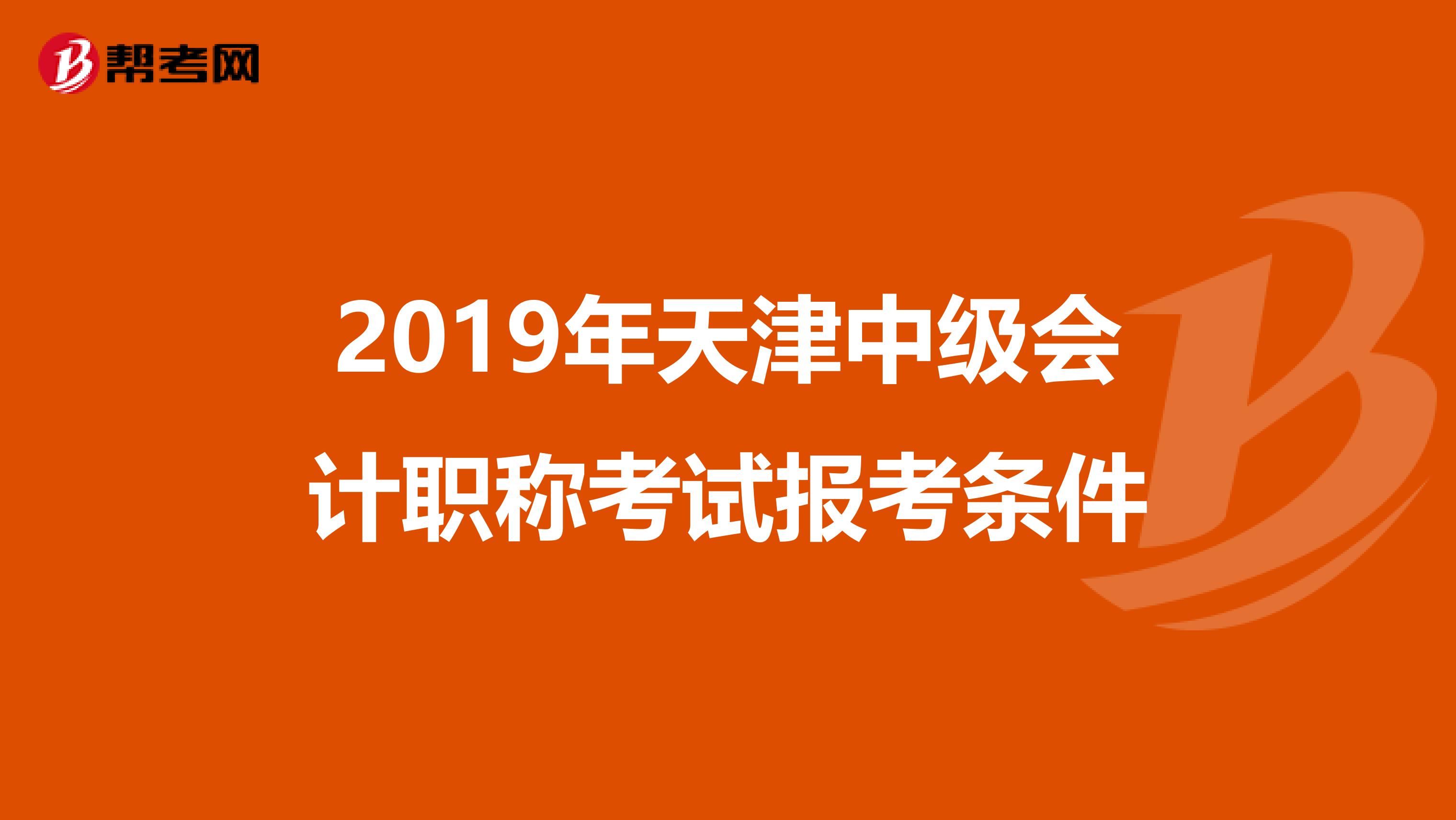 2019年天津中级会计职称考试报考条件