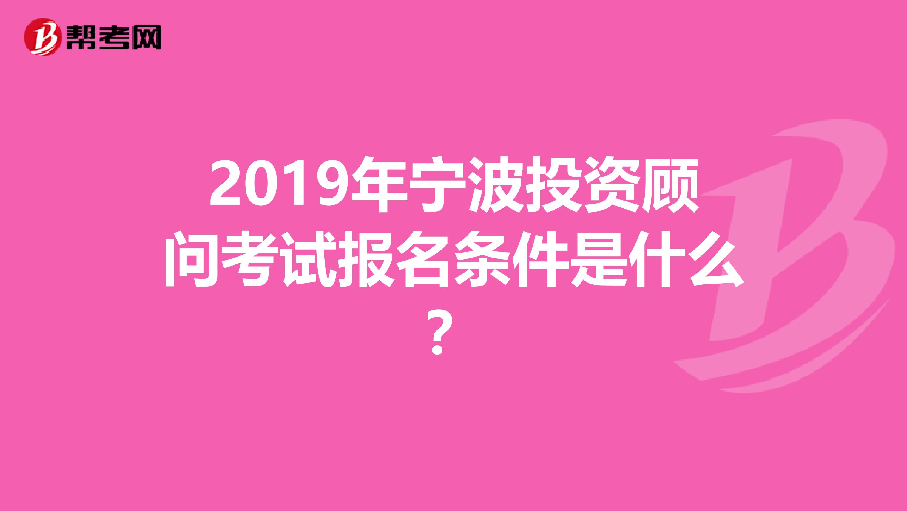 2019年宁波投资顾问考试报名条件是什么？