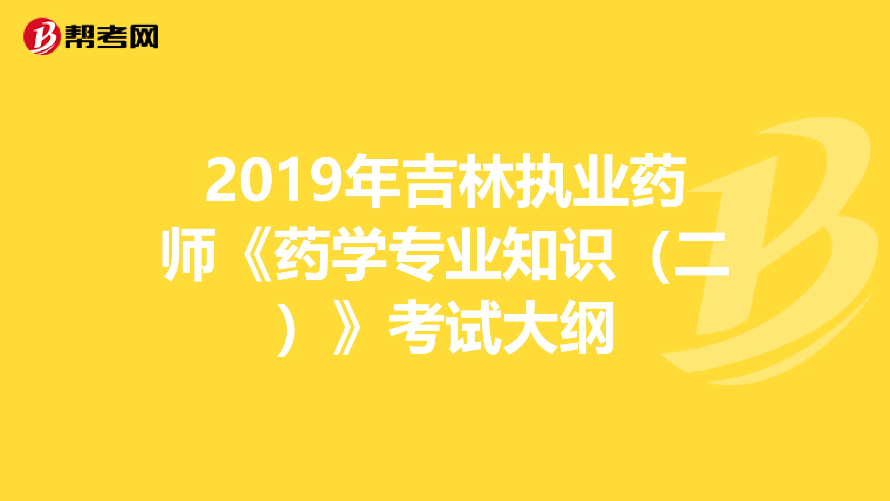 2019年吉林执业药师《药学专业知识（二）》考试大纲