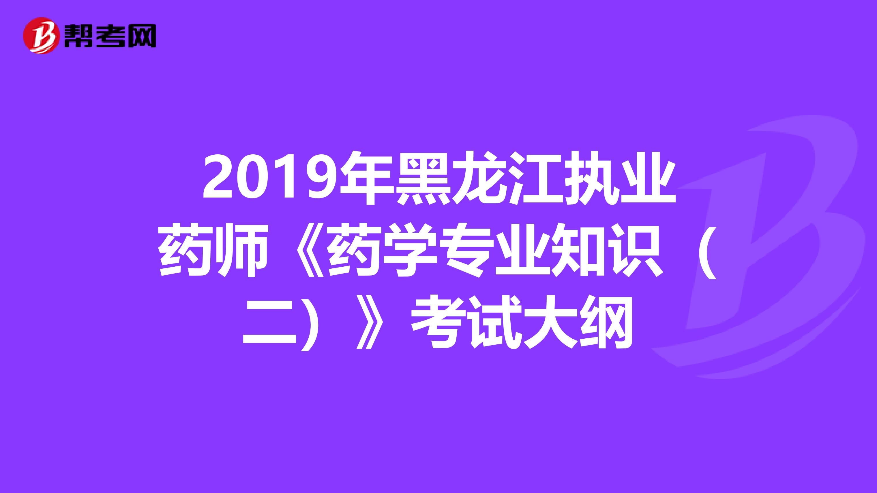 2019年黑龙江执业药师《药学专业知识（二）》考试大纲