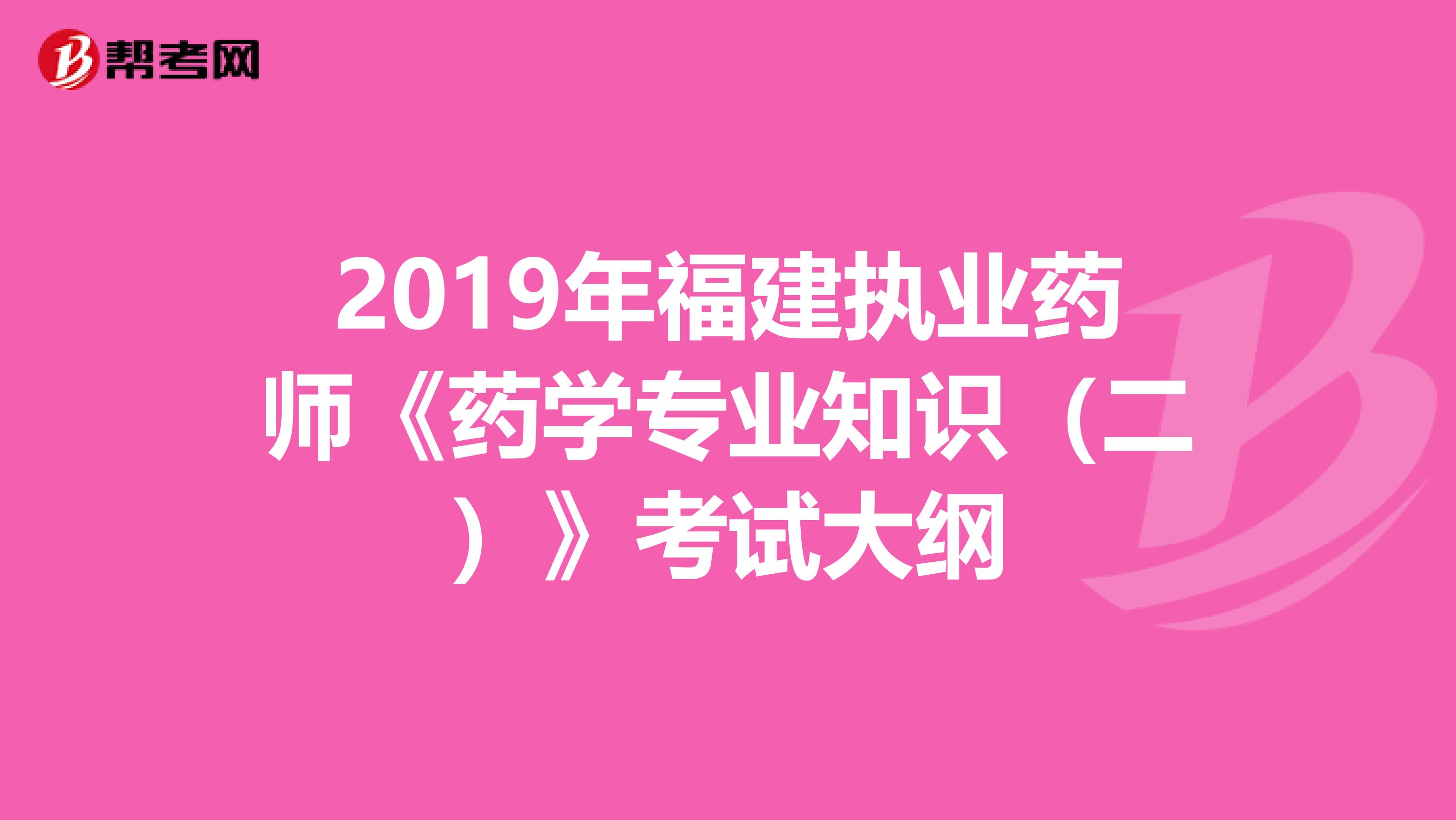 2019年福建执业药师《药学专业知识（二）》考试大纲