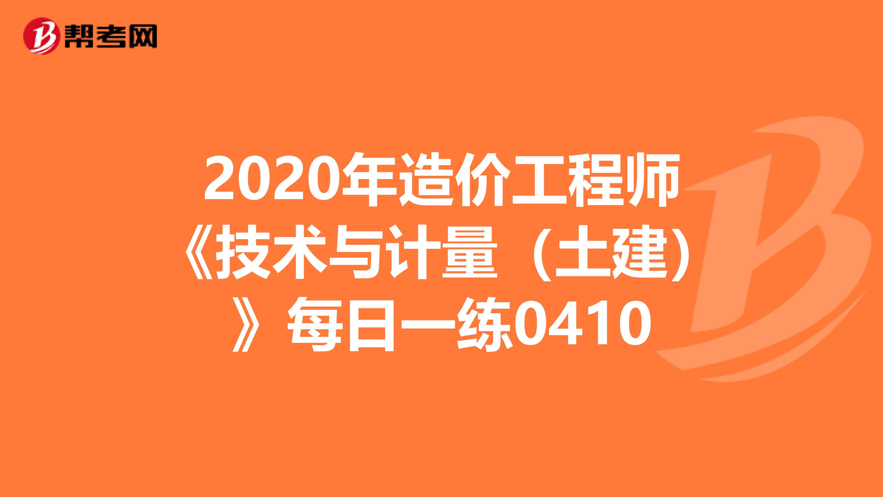 2020年造价工程师《技术与计量（土建）》每日一练0410