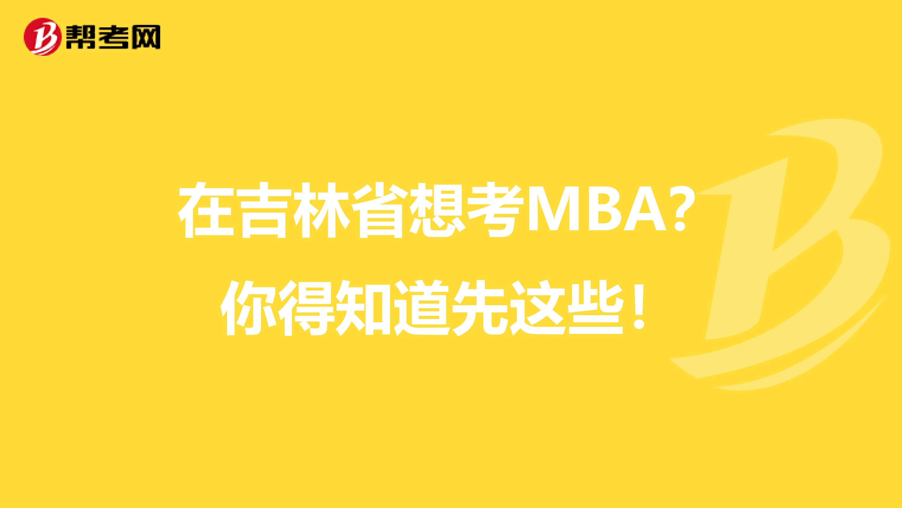 在吉林省想考MBA？你得知道先这些！