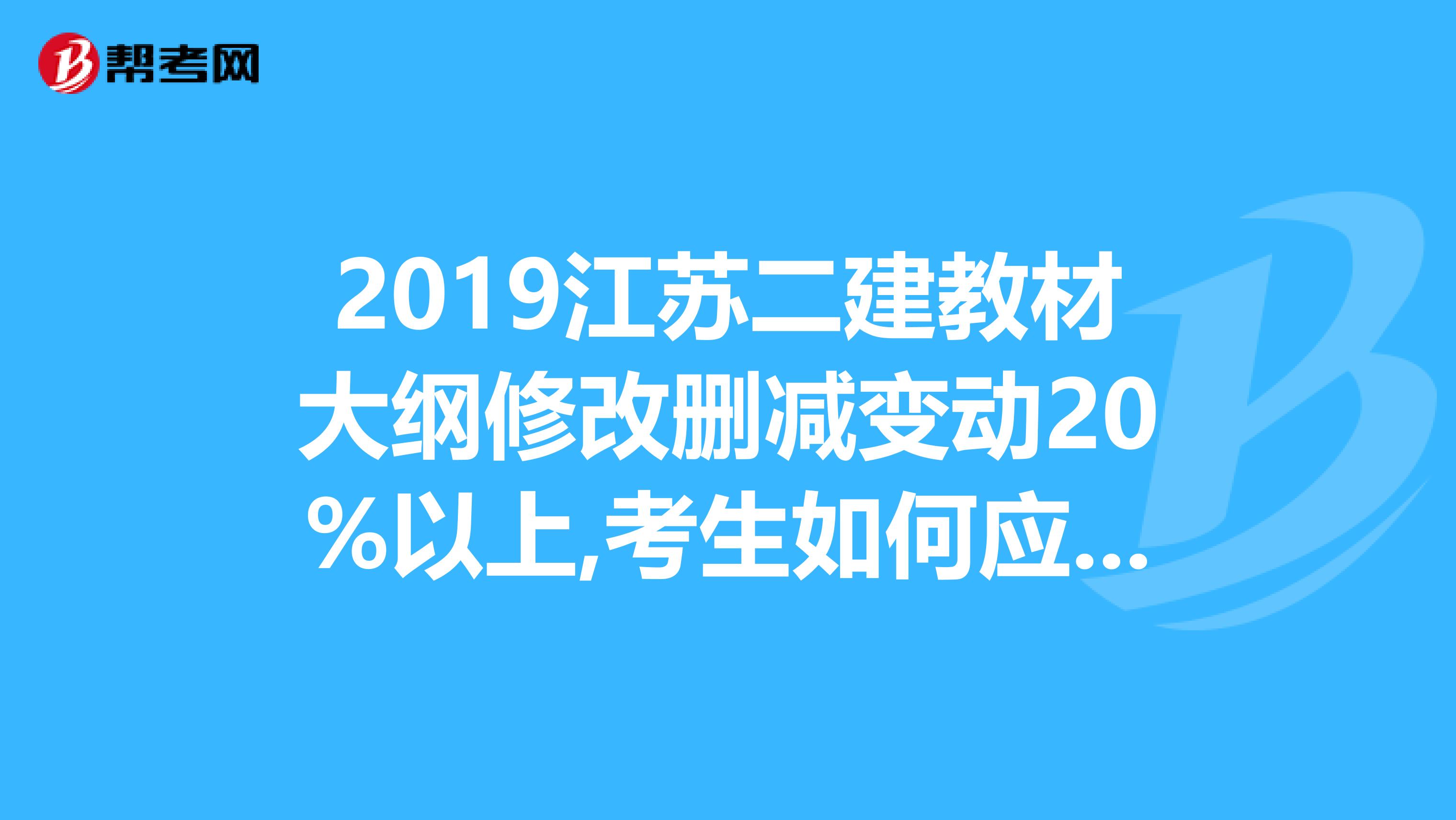 2019江苏二建教材大纲修改删减变动20%以上,考生如何应考？