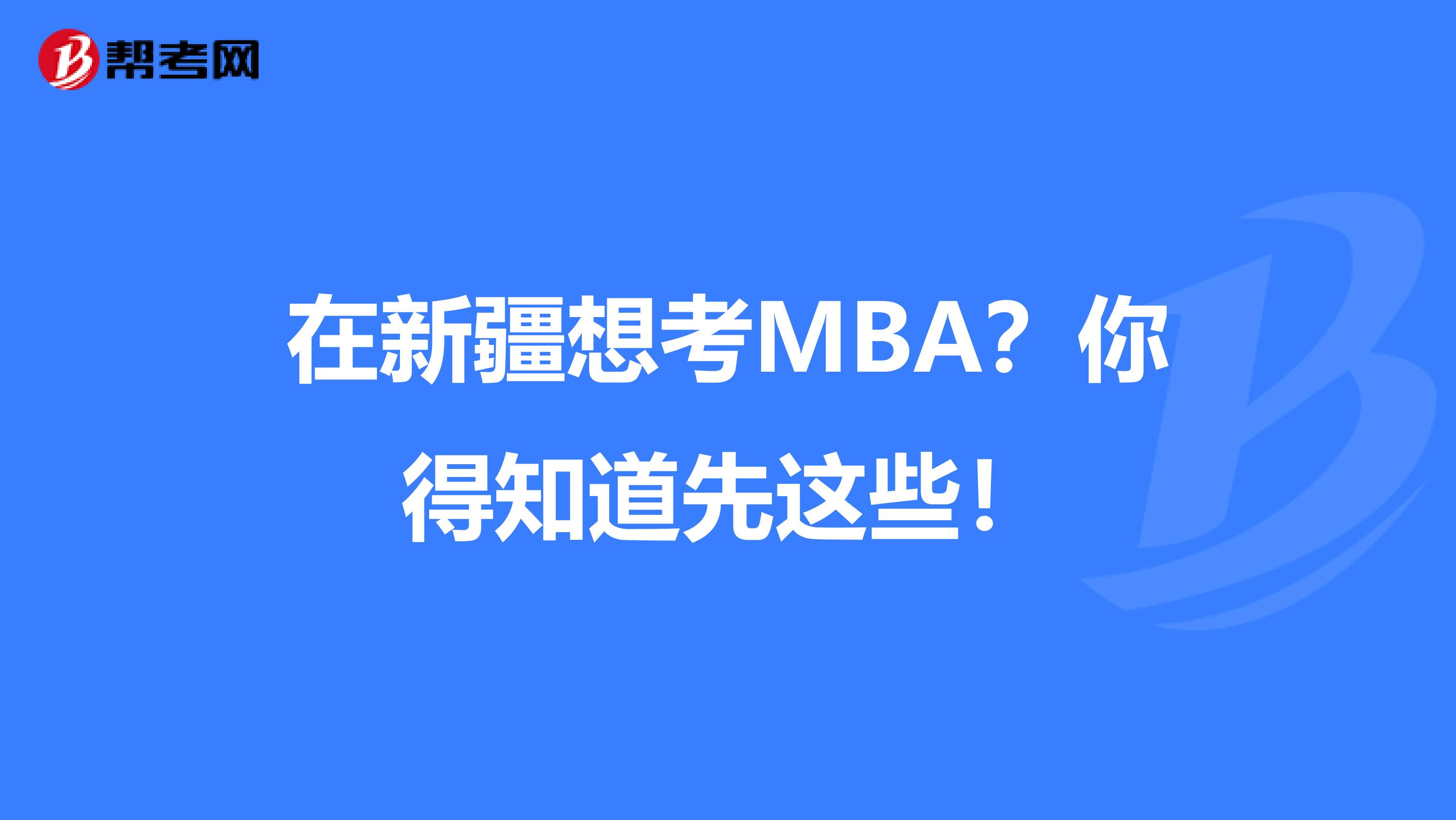 在新疆想考MBA？你得知道先这些！